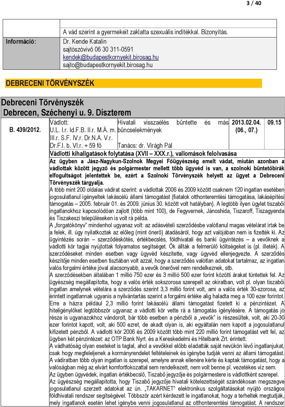 VI.r. + 59 fı Hivatali visszaélés bőntette és más bőncselekmények 2013.02.04. (06., 07.) 09.15 Tanács: dr. Virágh Pál Vádlotti kihallgatások folytatása (XVII XXX.r.), vallomások felolvasása Az ügyben