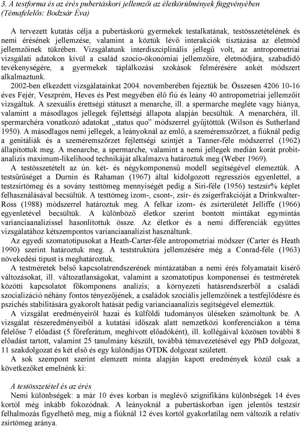 Vizsgálatunk interdiszciplinális jellegű volt, az antropometriai vizsgálati adatokon kívül a család szocio-ökonómiai jellemzőire, életmódjára, szabadidő tevékenységére, a gyermekek táplálkozási