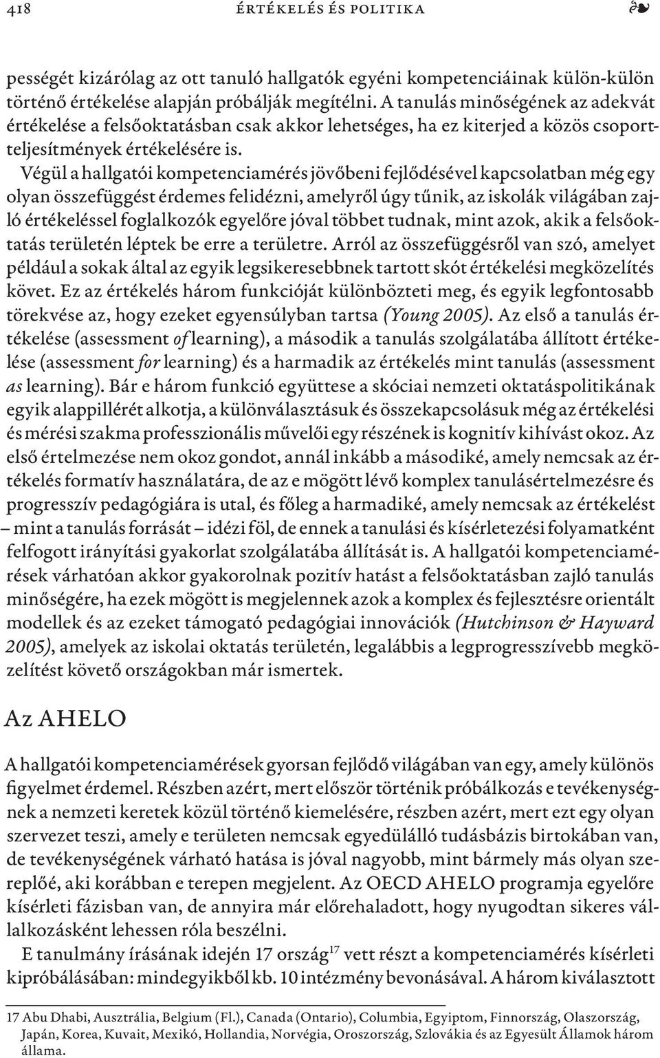 Végül a hallgatói kompetenciamérés jövőbeni fejlődésével kapcsolatban még egy olyan összefüggést érdemes felidézni, amelyről úgy tűnik, az iskolák világában zajló értékeléssel foglalkozók egyelőre