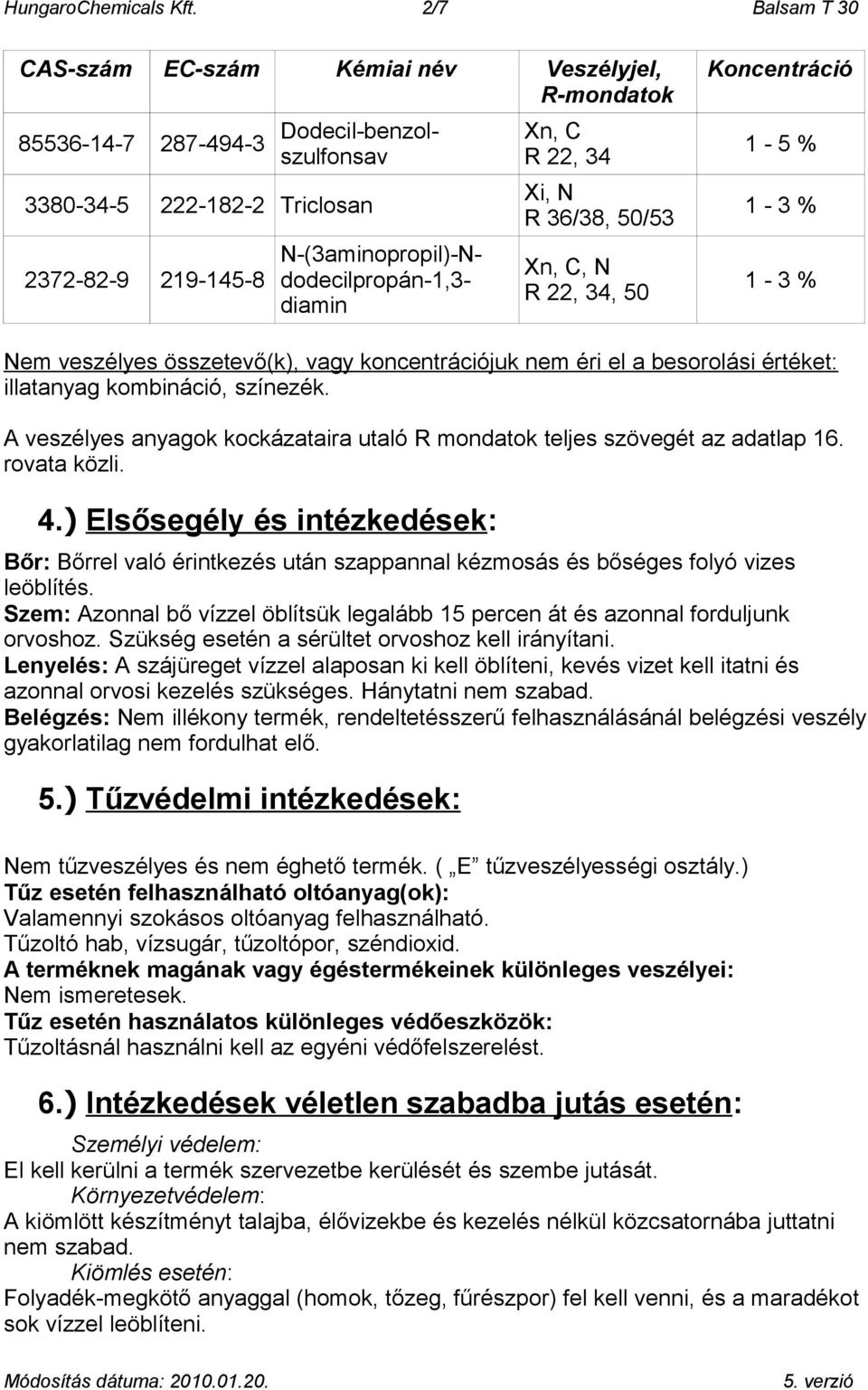 dodecilpropán-1,3- diamin Xn, C R 22, 34 Xi, N R 36/38, 50/53 Xn, C, N R 22, 34, 50 Koncentráció 1-5 % 1-3 % 1-3 % Nem veszélyes összetevő(k), vagy koncentrációjuk nem éri el a besorolási értéket: