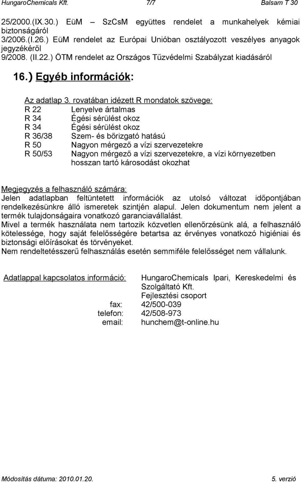 rovatában idézett R mondatok szövege: R 22 Lenyelve ártalmas R 34 Égési sérülést okoz R 34 Égési sérülést okoz R 36/38 Szem- és bőrizgató hatású R 50 Nagyon mérgező a vízi szervezetekre R 50/53