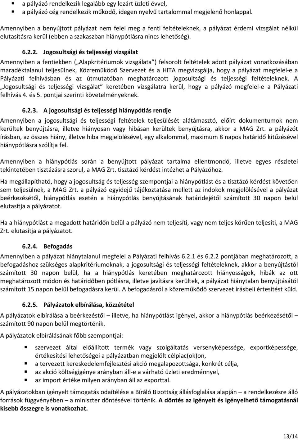 2. Jogosultsági és teljességi vizsgálat Amennyiben a fentiekben ( Alapkritériumok vizsgálata ) felsorolt feltételek adott pályázat vonatkozásában maradéktalanul teljesülnek, Közreműködő Szervezet és