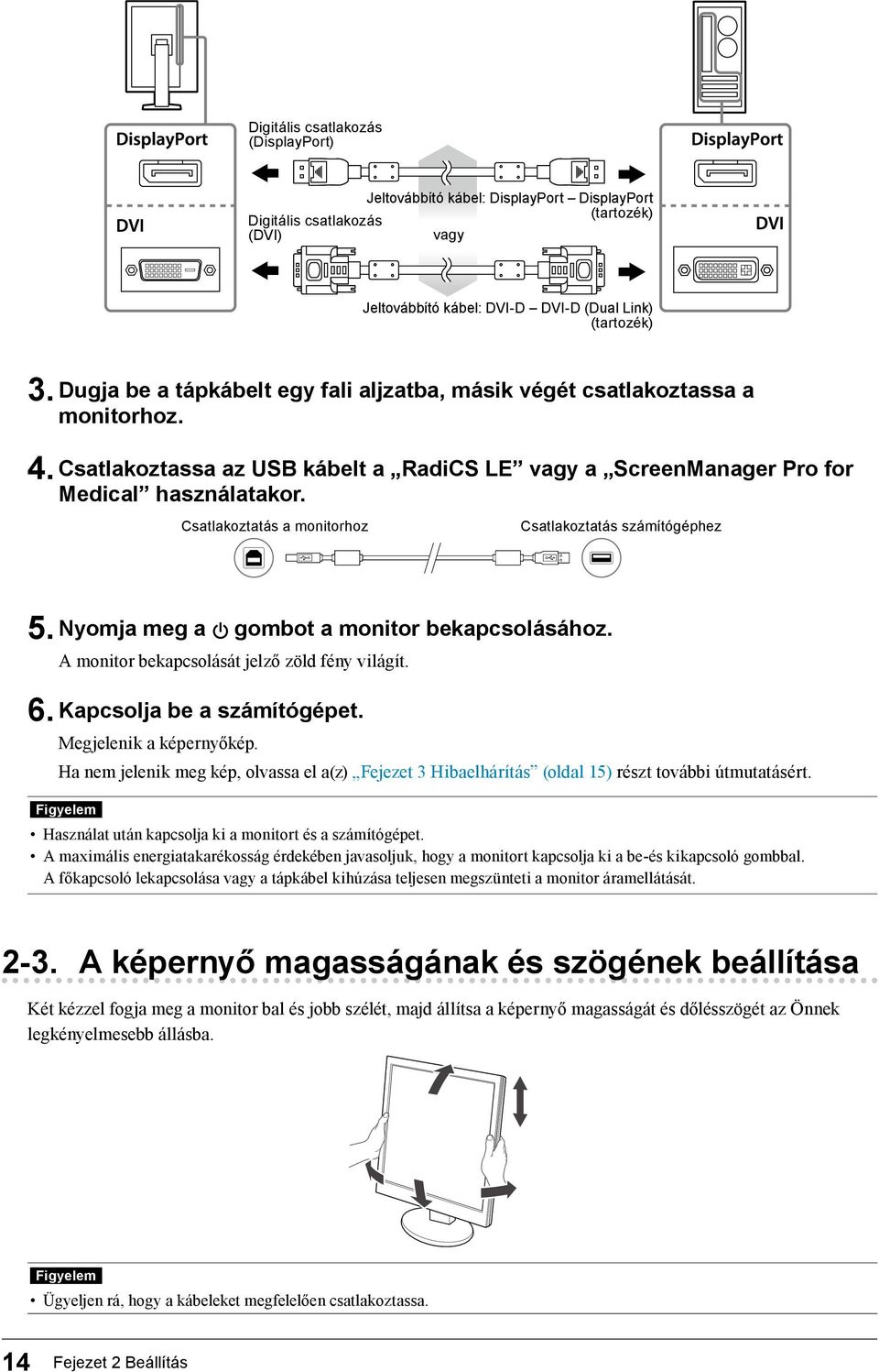 Csatlakoztatás a monitorhoz Csatlakoztatás számítógéphez 5. Nyomja meg a gombot a monitor bekapcsolásához. A monitor bekapcsolását jelző zöld fény világít. 6. Kapcsolja be a számítógépet.