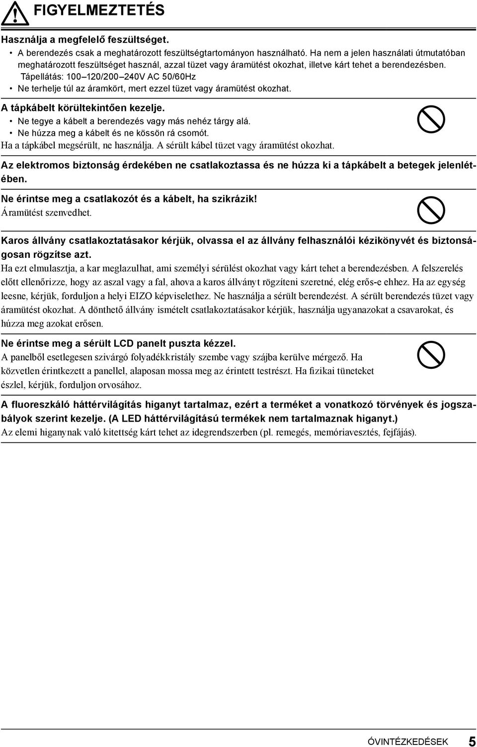 Tápellátás: 100 120/200 240V AC 50/60Hz Ne terhelje túl az áramkört, mert ezzel tüzet vagy áramütést okozhat. A tápkábelt körültekintően kezelje.