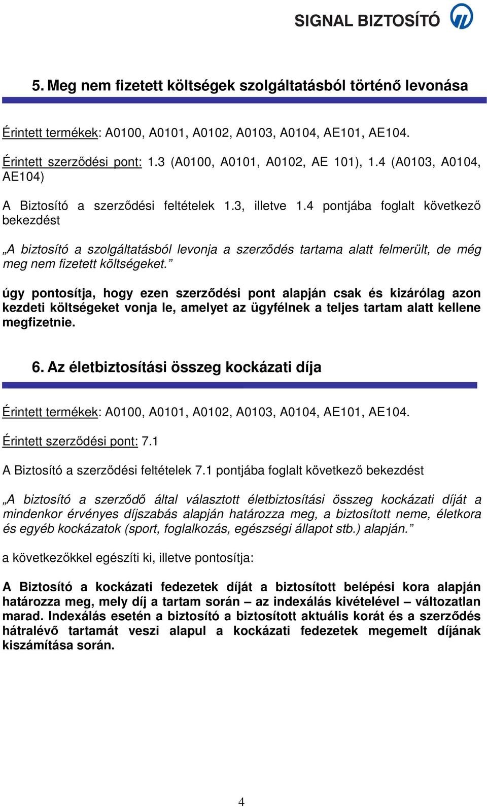 úgy pontosítja, hogy ezen szerződési pont alapján csak és kizárólag azon kezdeti költségeket vonja le, amelyet az ügyfélnek a teljes tartam alatt kellene megfizetnie. 6.