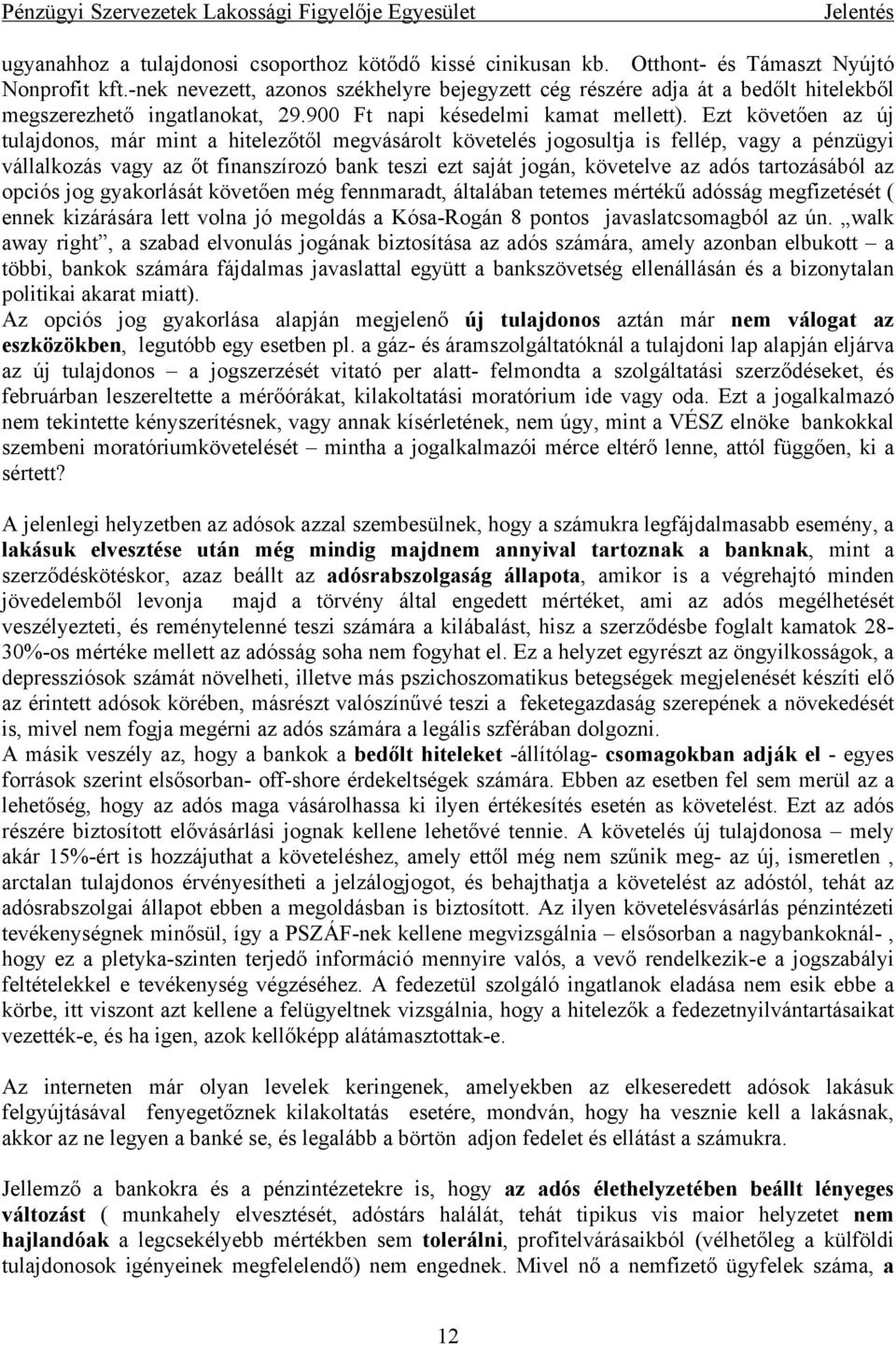 Ezt követően az új tulajdonos, már mint a hitelezőtől megvásárolt követelés jogosultja is fellép, vagy a pénzügyi vállalkozás vagy az őt finanszírozó bank teszi ezt saját jogán, követelve az adós