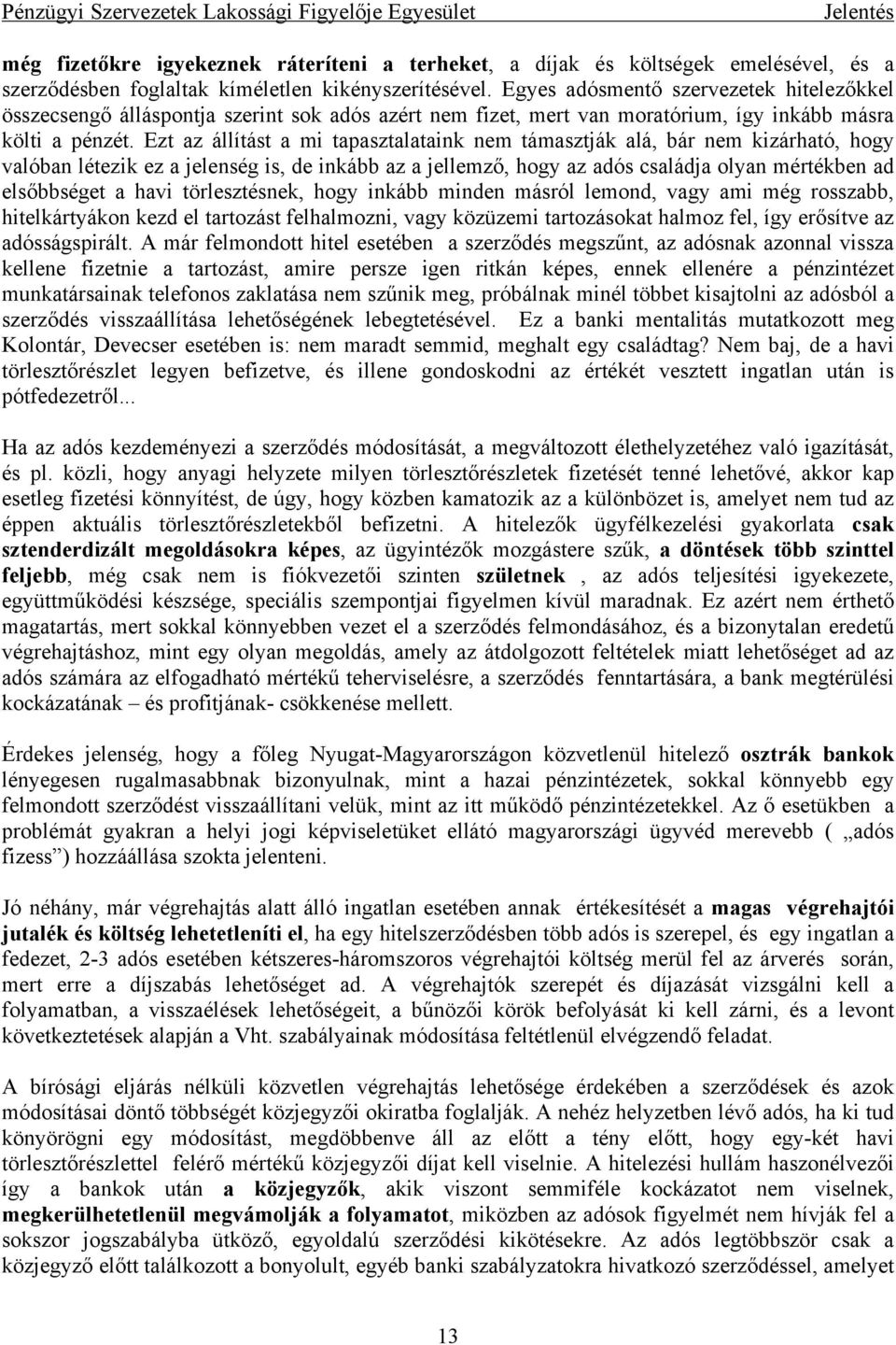 Ezt az állítást a mi tapasztalataink nem támasztják alá, bár nem kizárható, hogy valóban létezik ez a jelenség is, de inkább az a jellemző, hogy az adós családja olyan mértékben ad elsőbbséget a havi