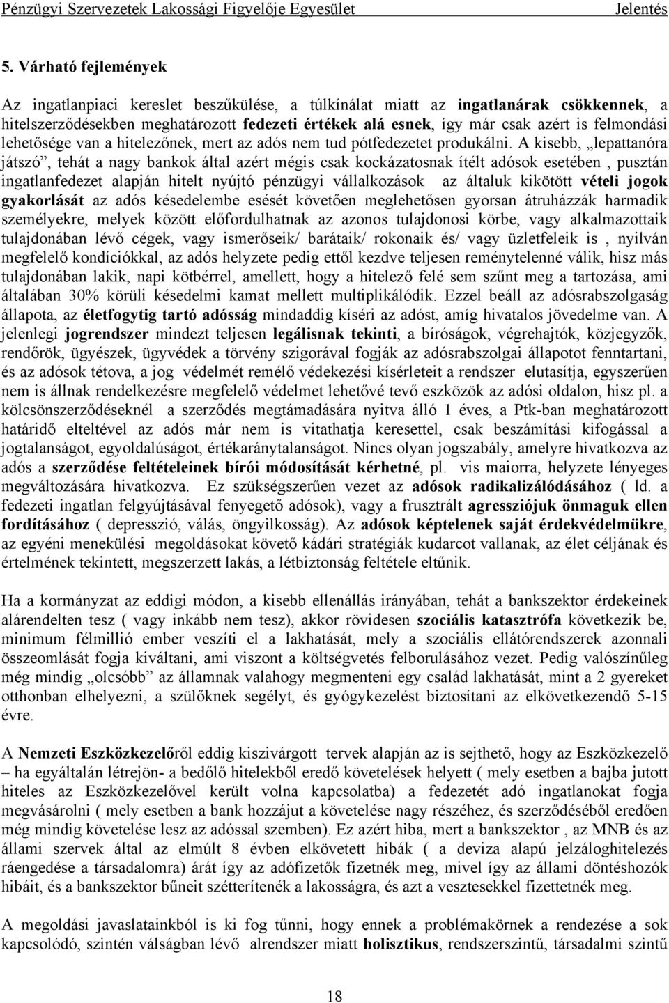 A kisebb, lepattanóra játszó, tehát a nagy bankok által azért mégis csak kockázatosnak ítélt adósok esetében, pusztán ingatlanfedezet alapján hitelt nyújtó pénzügyi vállalkozások az általuk kikötött