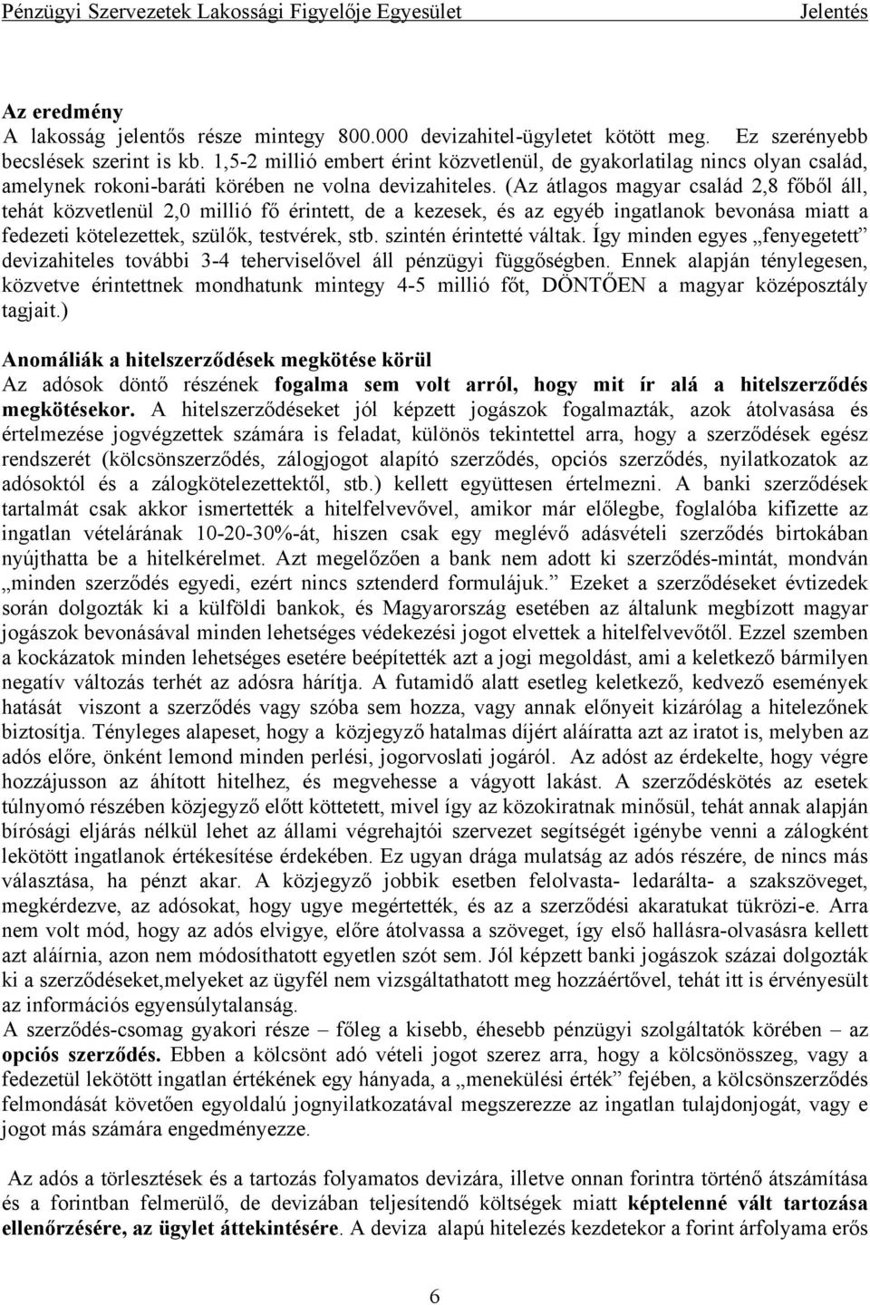 (Az átlagos magyar család 2,8 főből áll, tehát közvetlenül 2,0 millió fő érintett, de a kezesek, és az egyéb ingatlanok bevonása miatt a fedezeti kötelezettek, szülők, testvérek, stb.