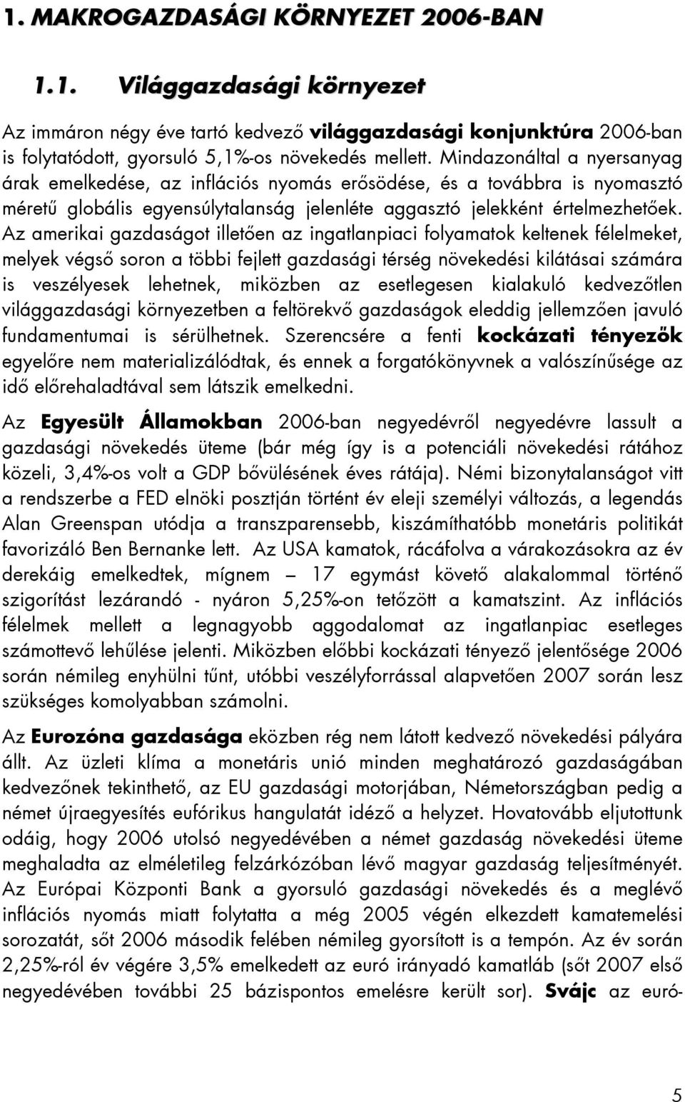 Az amerikai gazdaságot illetően az ingatlanpiaci folyamatok keltenek félelmeket, melyek végső soron a többi fejlett gazdasági térség növekedési kilátásai számára is veszélyesek lehetnek, miközben az