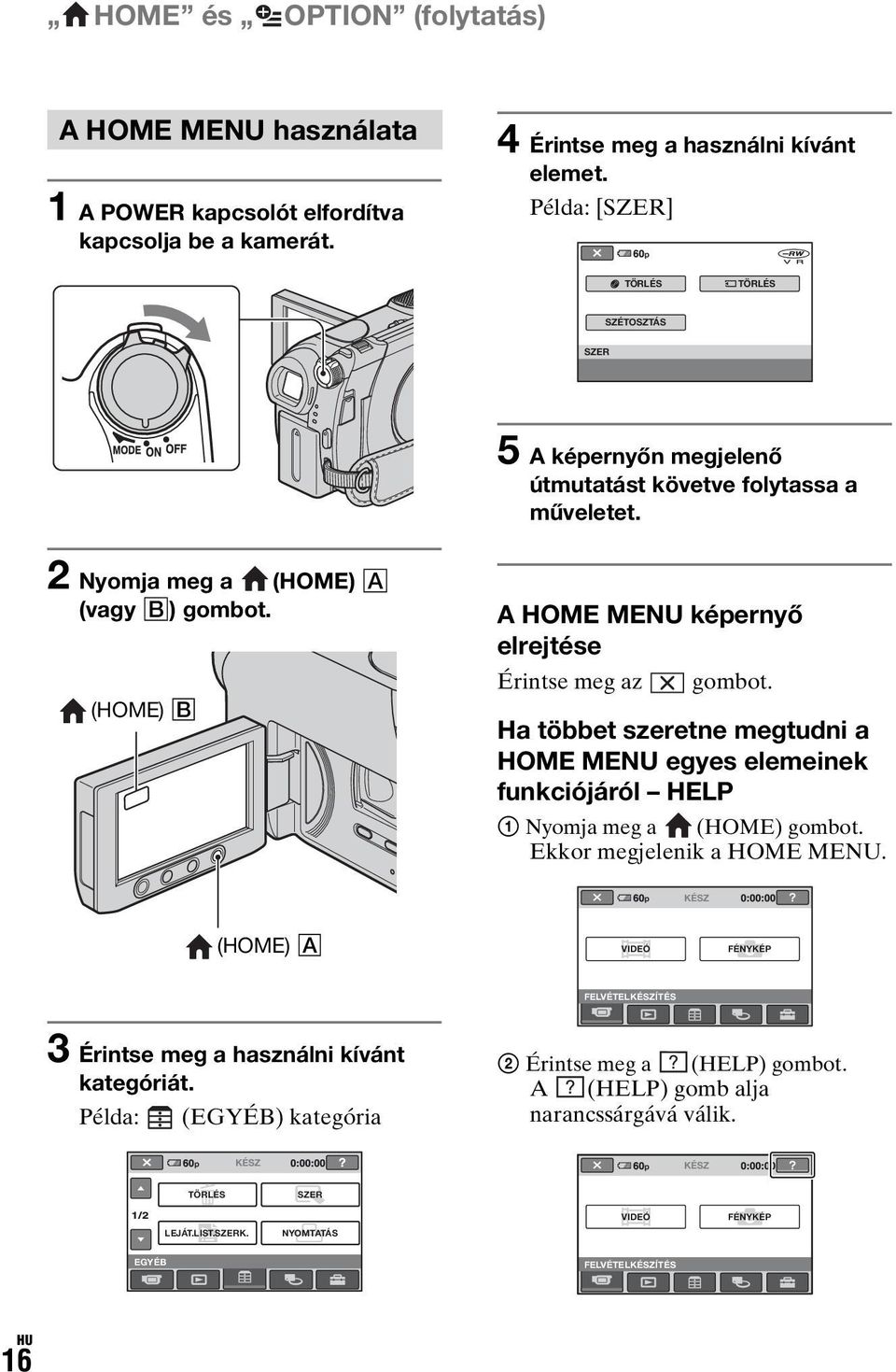 (HOME) B A HOME MENU képernyő elrejtése Érintse meg az gombot. Ha többet szeretne megtudni a HOME MENU egyes elemeinek funkciójáról HELP 1 Nyomja meg a (HOME) gombot.