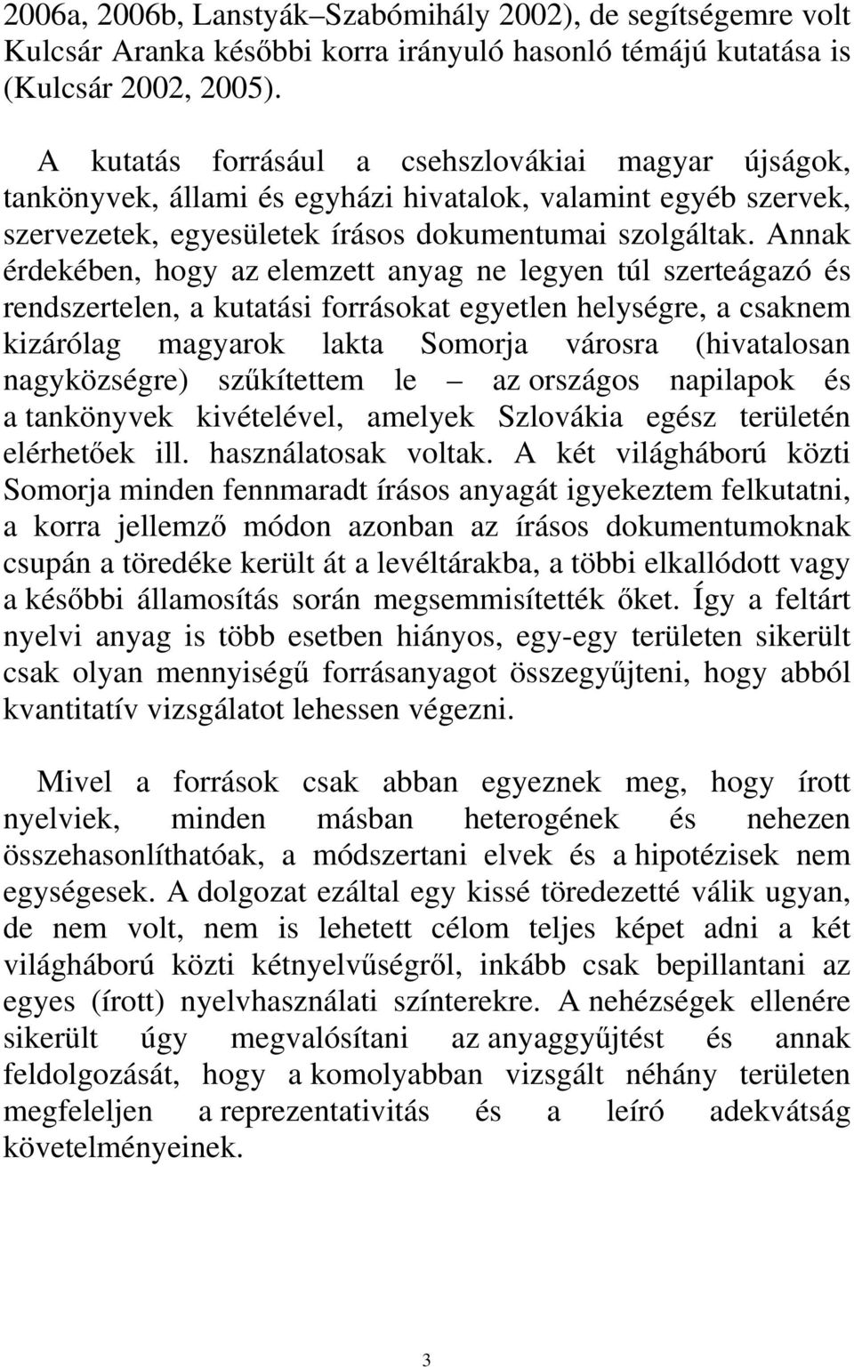 Annak érdekében, hogy az elemzett anyag ne legyen túl szerteágazó és rendszertelen, a kutatási forrásokat egyetlen helységre, a csaknem kizárólag magyarok lakta Somorja városra (hivatalosan