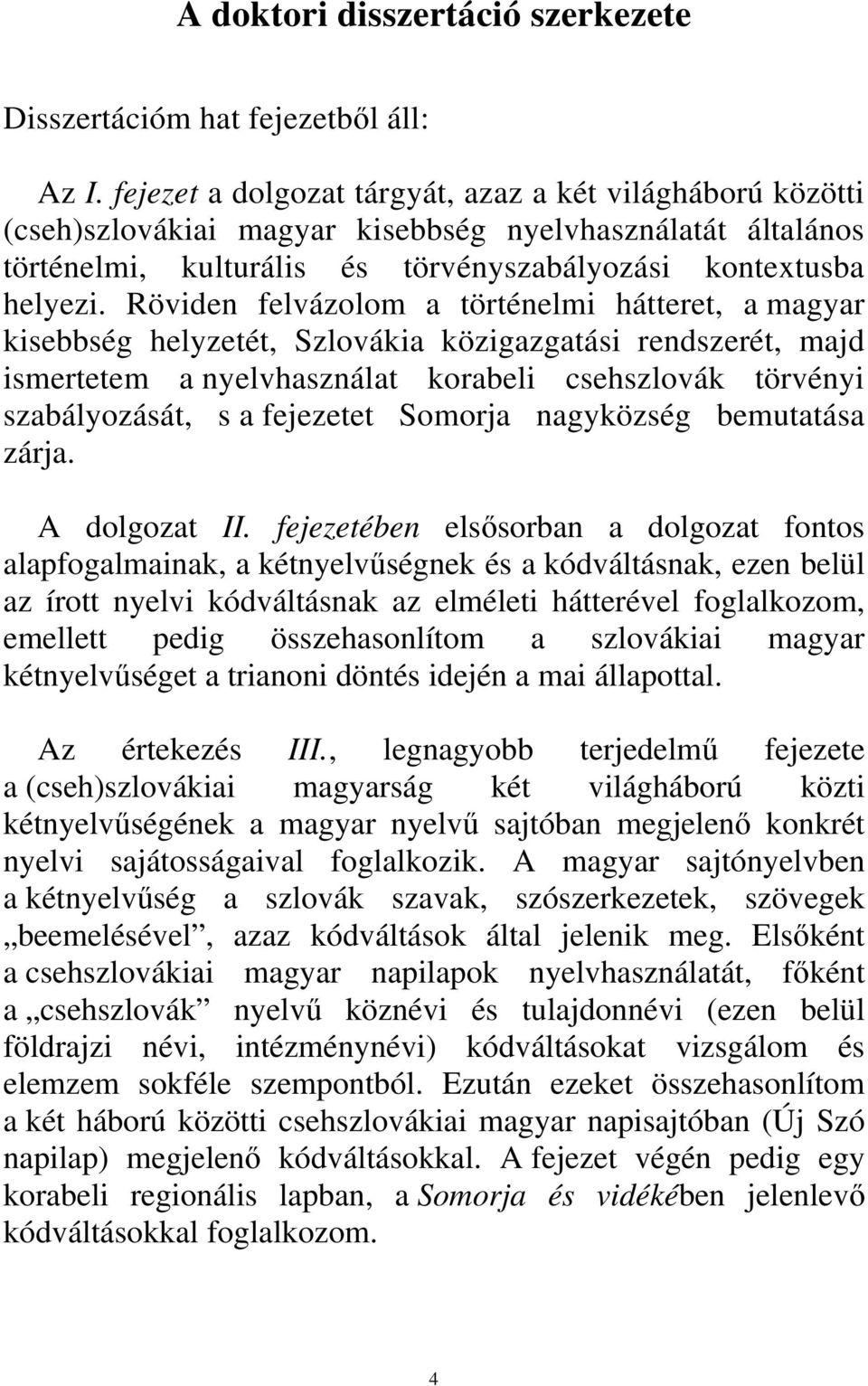 Röviden felvázolom a történelmi hátteret, a magyar kisebbség helyzetét, Szlovákia közigazgatási rendszerét, majd ismertetem a nyelvhasználat korabeli csehszlovák törvényi szabályozását, s a fejezetet