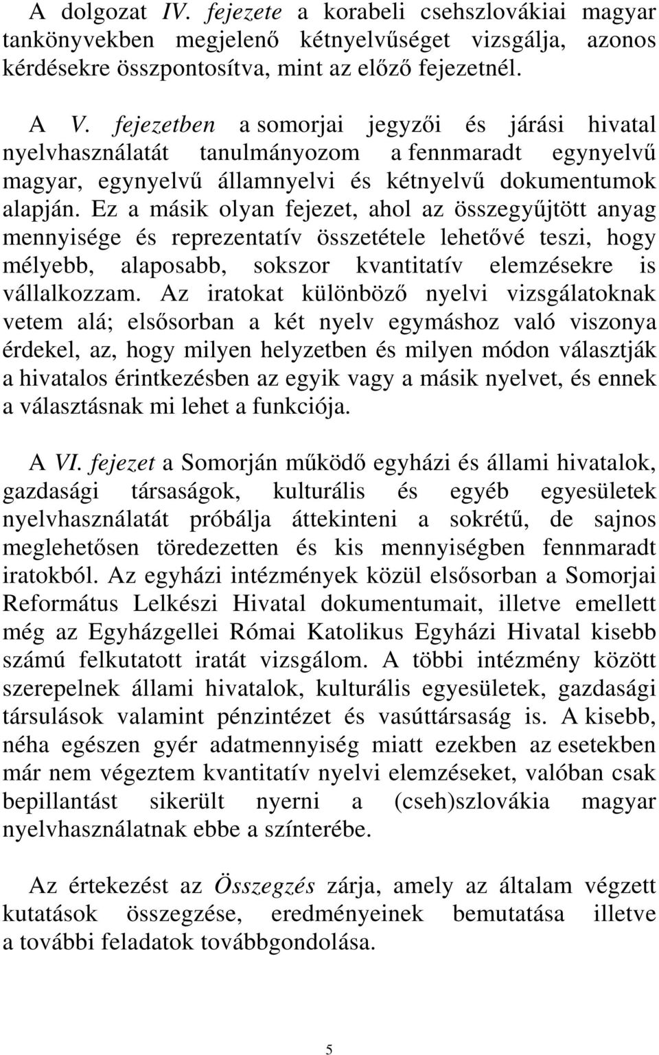 Ez a másik olyan fejezet, ahol az összegyűjtött anyag mennyisége és reprezentatív összetétele lehetővé teszi, hogy mélyebb, alaposabb, sokszor kvantitatív elemzésekre is vállalkozzam.