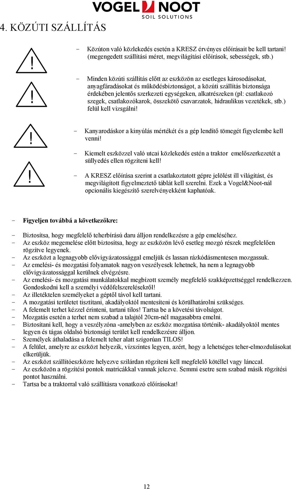 (pl: csatlakozó szegek, csatlakozókarok, összekötı csavarzatok, hidraulikus vezetékek, stb.) felül kell vizsgálni! - Kanyarodáskor a kinyúlás mértékét és a gép lendítı tömegét figyelembe kell venni!