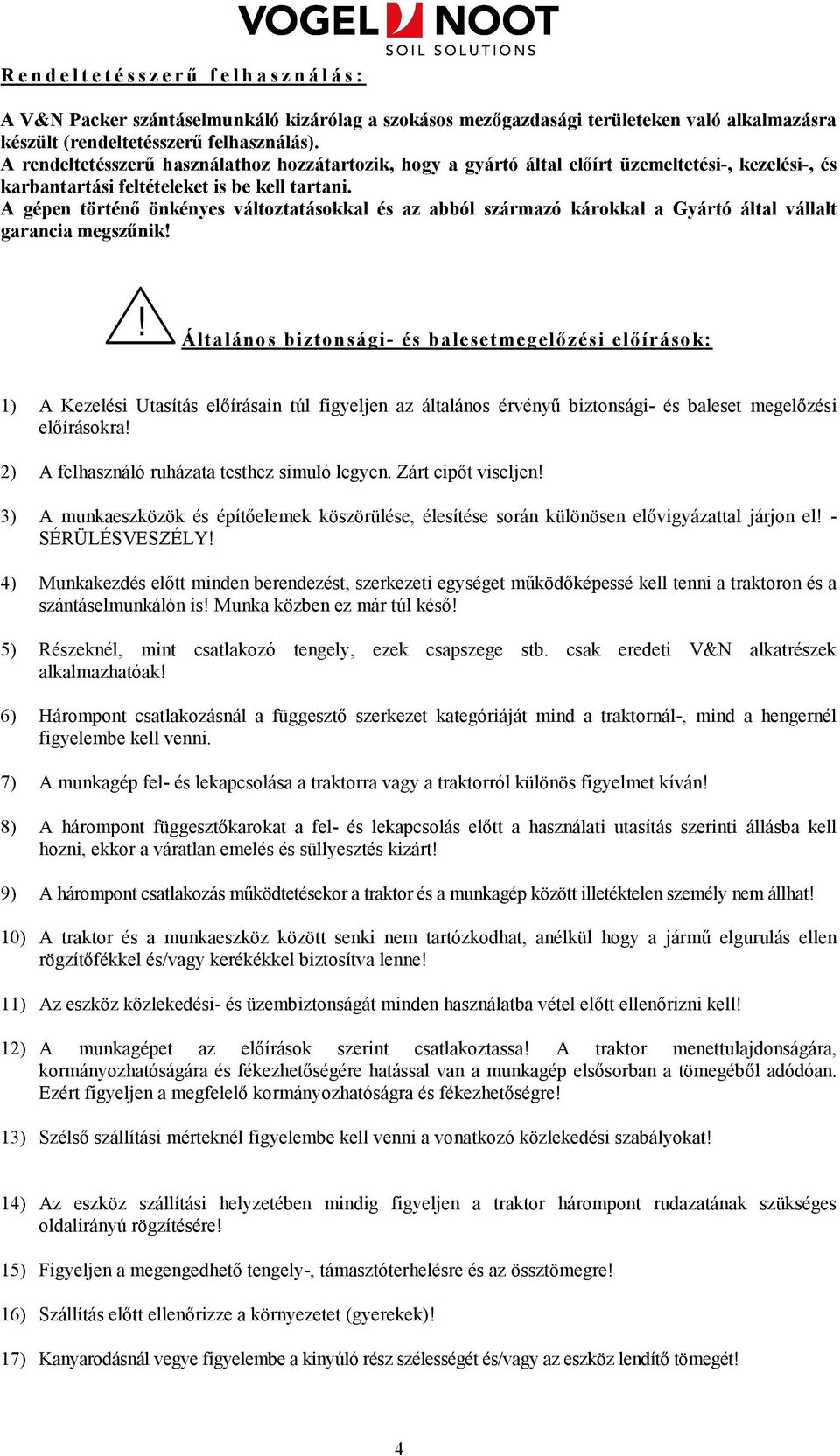 A gépen történı önkényes változtatásokkal és az abból származó károkkal a Gyártó által vállalt garancia megszőnik!