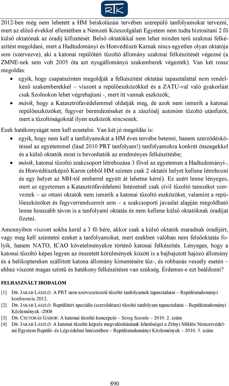 Belső oktatókkal nem lehet minden terű szakmai felkészítést megoldani, mert a Hadtudományi és Honvédtiszti Karnak nincs egyetlen olyan oktatója sem (szervezve), aki a katonai repülőtéri tűzoltó