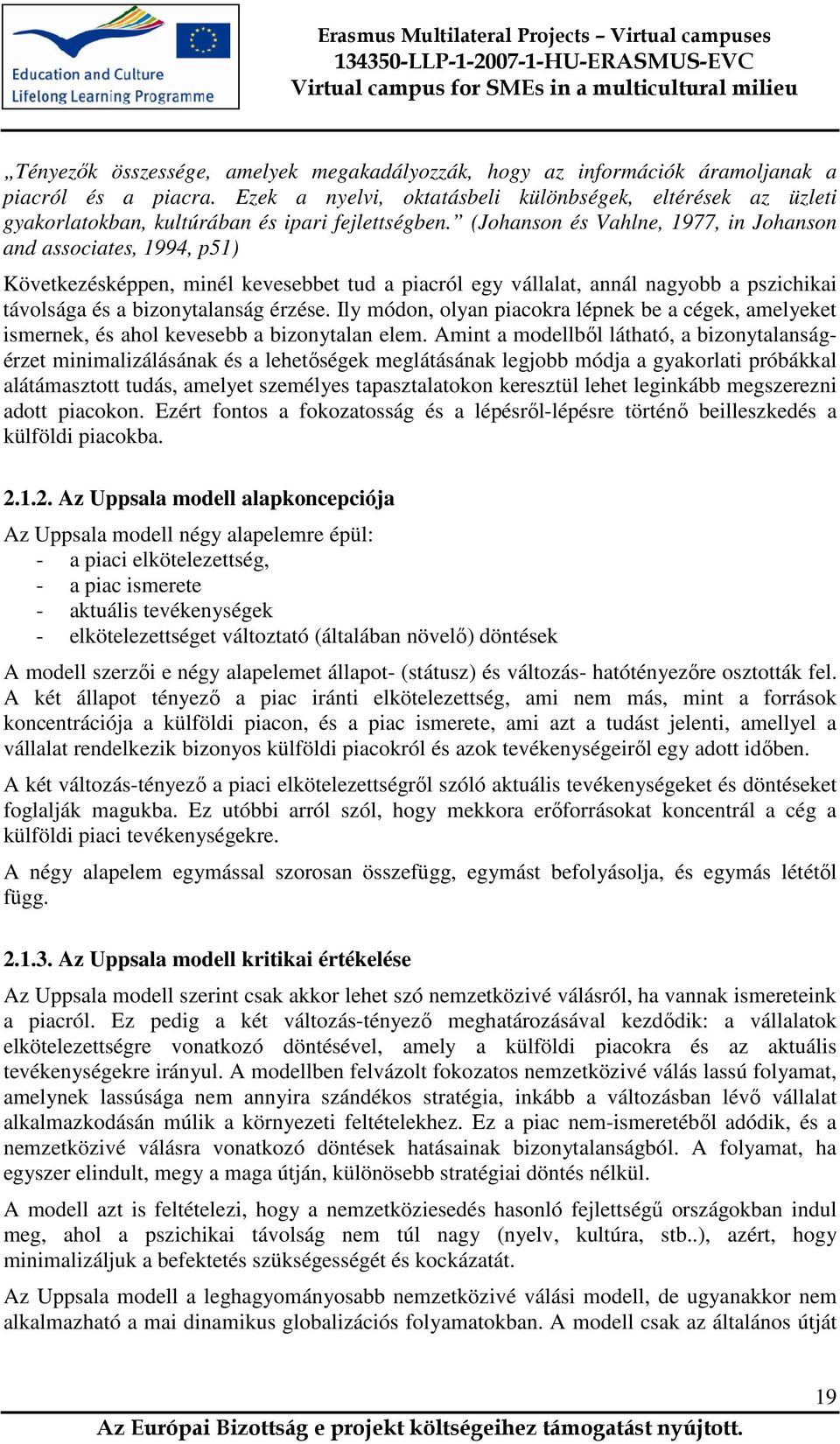 (Johanson és Vahlne, 1977, in Johanson and associates, 1994, p51) Következésképpen, minél kevesebbet tud a piacról egy vállalat, annál nagyobb a pszichikai távolsága és a bizonytalanság érzése.