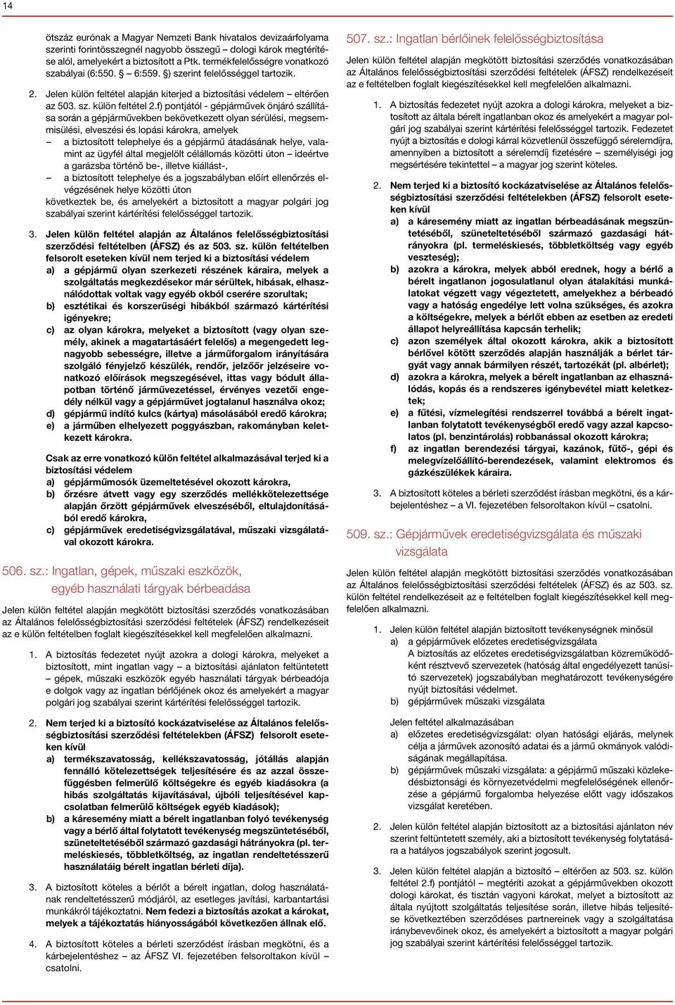 f) pontjától - gépjárművek önjáró szállítása során a gépjárművekben bekövetkezett olyan sérülési, megsemmisülési, elveszési és lopási károkra, amelyek a biztosított telephelye és a gépjármű