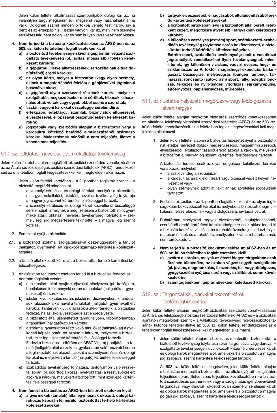 Nem terjed ki a biztosító kockázatviselése az ÁFSZ-ben és az 503. sz. külön feltételben foglalt eseteken kívül a) a biztosított tevékenységen kívül a gépjárműn végzett szolgáltató tevékenység (pl.