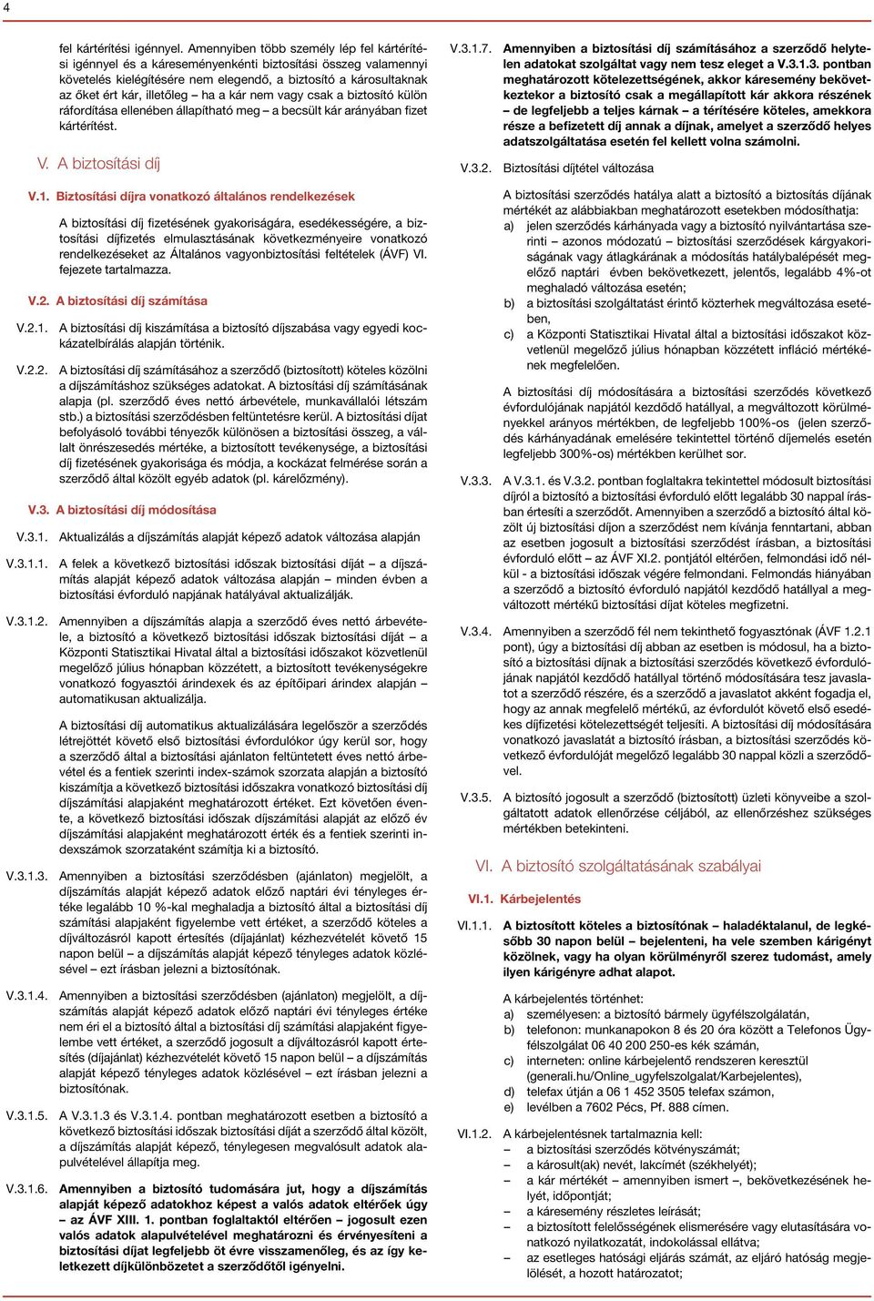 ha a kár nem vagy csak a biztosító külön ráfordítása ellenében állapítható meg a becsült kár arányában fizet kártérítést. V. A biztosítási díj V.1.