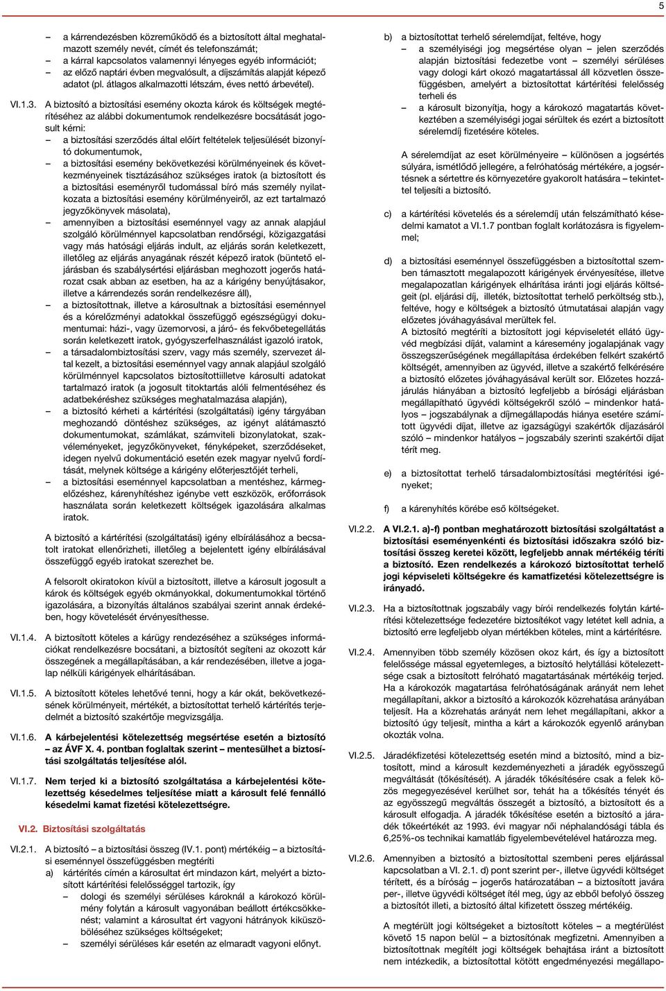A biztosító a biztosítási esemény okozta károk és költségek megtérítéséhez az alábbi dokumentumok rendelkezésre bocsátását jogosult kérni: a biztosítási szerződés által előírt feltételek teljesülését