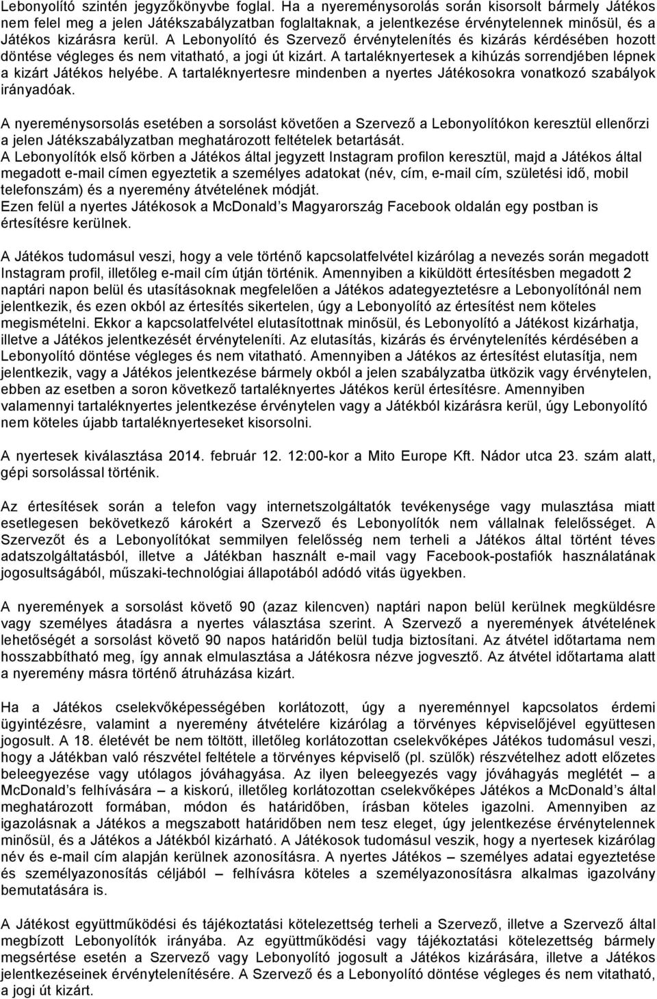 A Lebonyolító és Szervező érvénytelenítés és kizárás kérdésében hozott döntése végleges és nem vitatható, a jogi út kizárt. A tartaléknyertesek a kihúzás sorrendjében lépnek a kizárt Játékos helyébe.