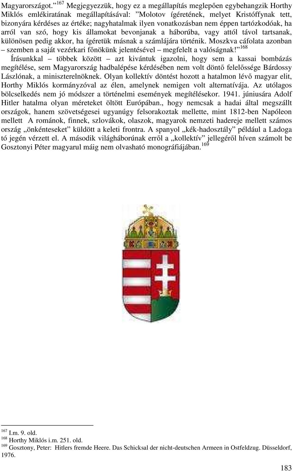 ilyen vonatkozásban nem éppen tartózkodóak, ha arról van szó, hogy kis államokat bevonjanak a háborúba, vagy attól távol tartsanak, különösen pedig akkor, ha ígéretük másnak a számlájára történik.