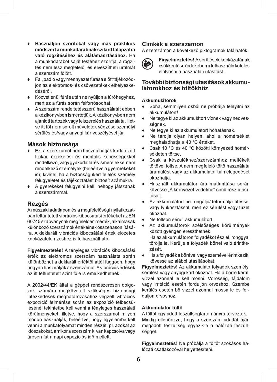 Fal, padló vagy mennyezet fúrása előtt tájékozódjon az elektromos- és csővezetékek elhelyezkedéséről. Közvetlenül fúrás után ne nyúljon a fúróhegyhez, mert az a fúrás során felforrósodhat.