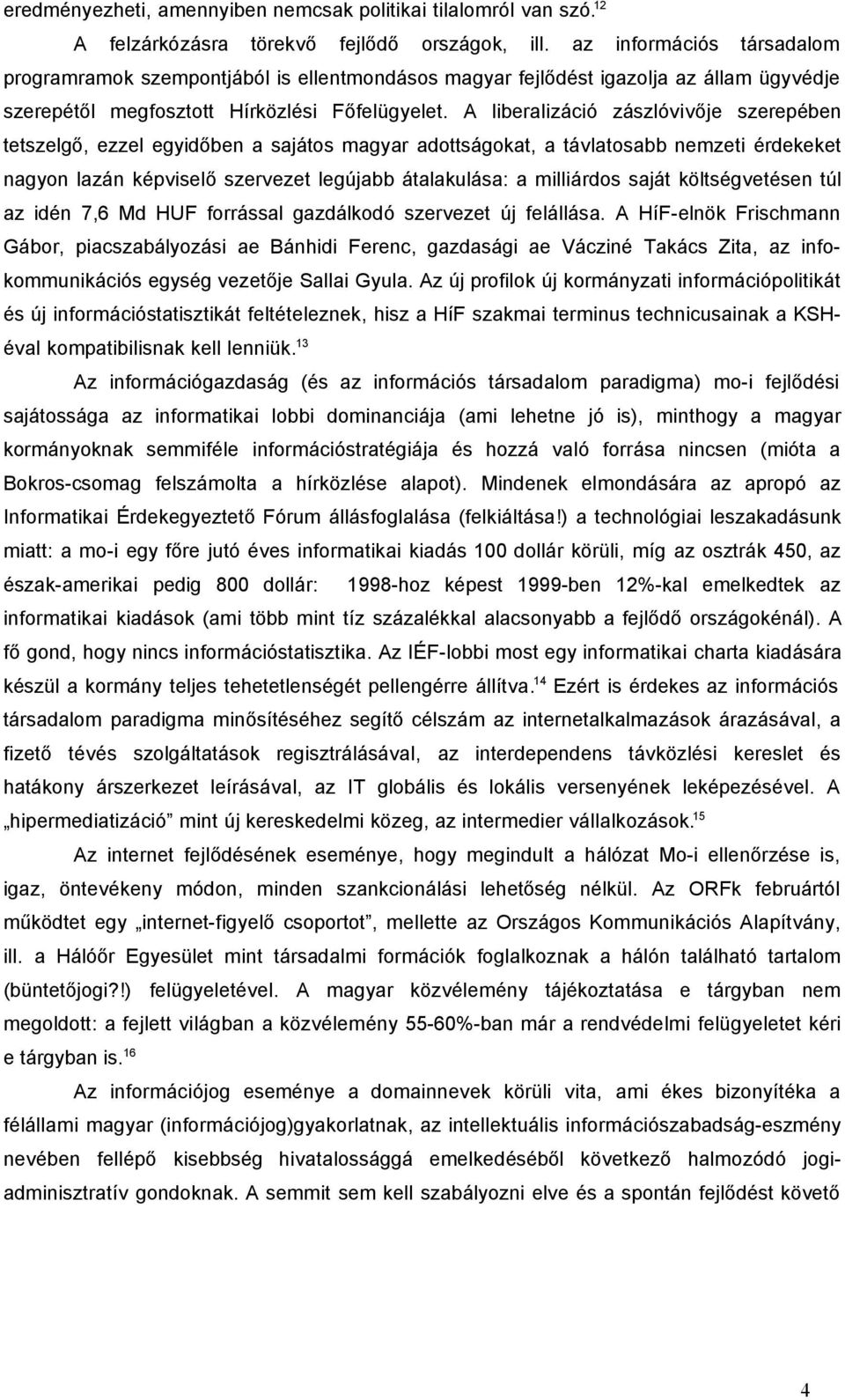 A liberalizáció zászlóvivője szerepében tetszelgő, ezzel egyidőben a sajátos magyar adottságokat, a távlatosabb nemzeti érdekeket nagyon lazán képviselő szervezet legújabb átalakulása: a milliárdos