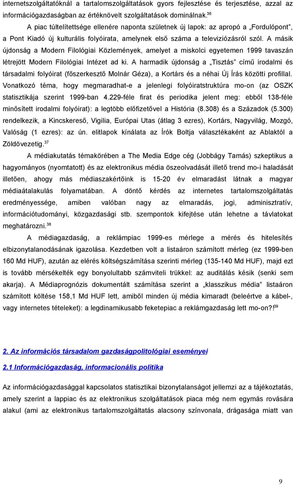 A másik újdonság a Modern Filológiai Közlemények, amelyet a miskolci egyetemen 1999 tavaszán létrejött Modern Filológiai Intézet ad ki.