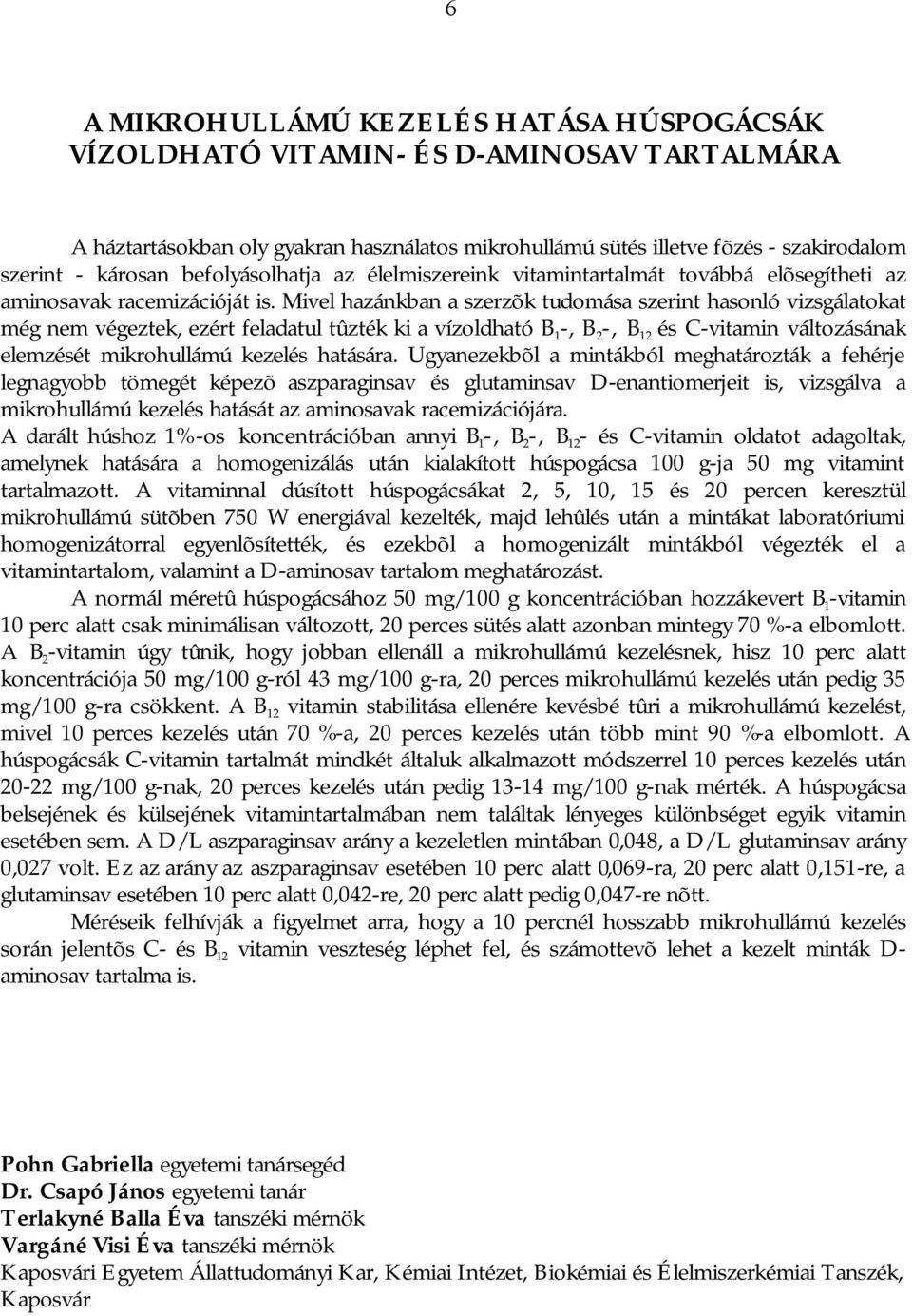 Mivel hazánkban a szerzõk tudomása szerint hasonló vizsgálatokat még nem végeztek, ezért feladatul tûzték ki a vízoldható B 1 -, B 2 -, B 12 és C-vitamin változásának elemzését mikrohullámú kezelés