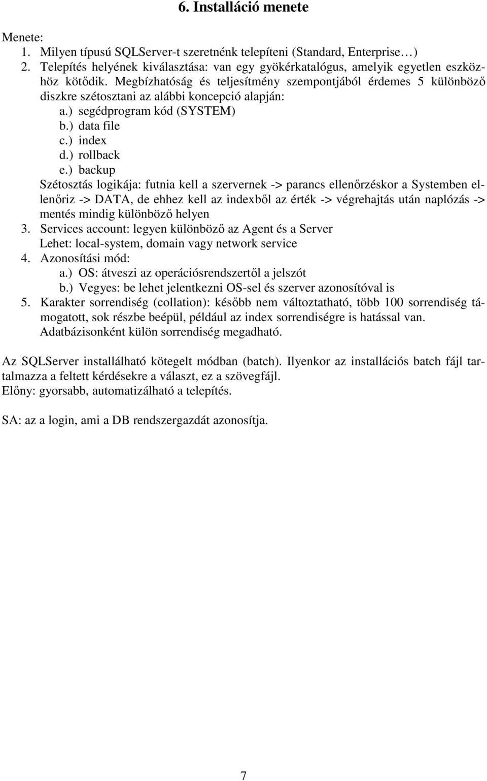 Megbízhatóság és teljesítmény szempontjából érdemes 5 különböző diszkre szétosztani az alábbi koncepció alapján: a.) segédprogram kód (SYSTEM) b.) data file c.) index d.) rollback e.