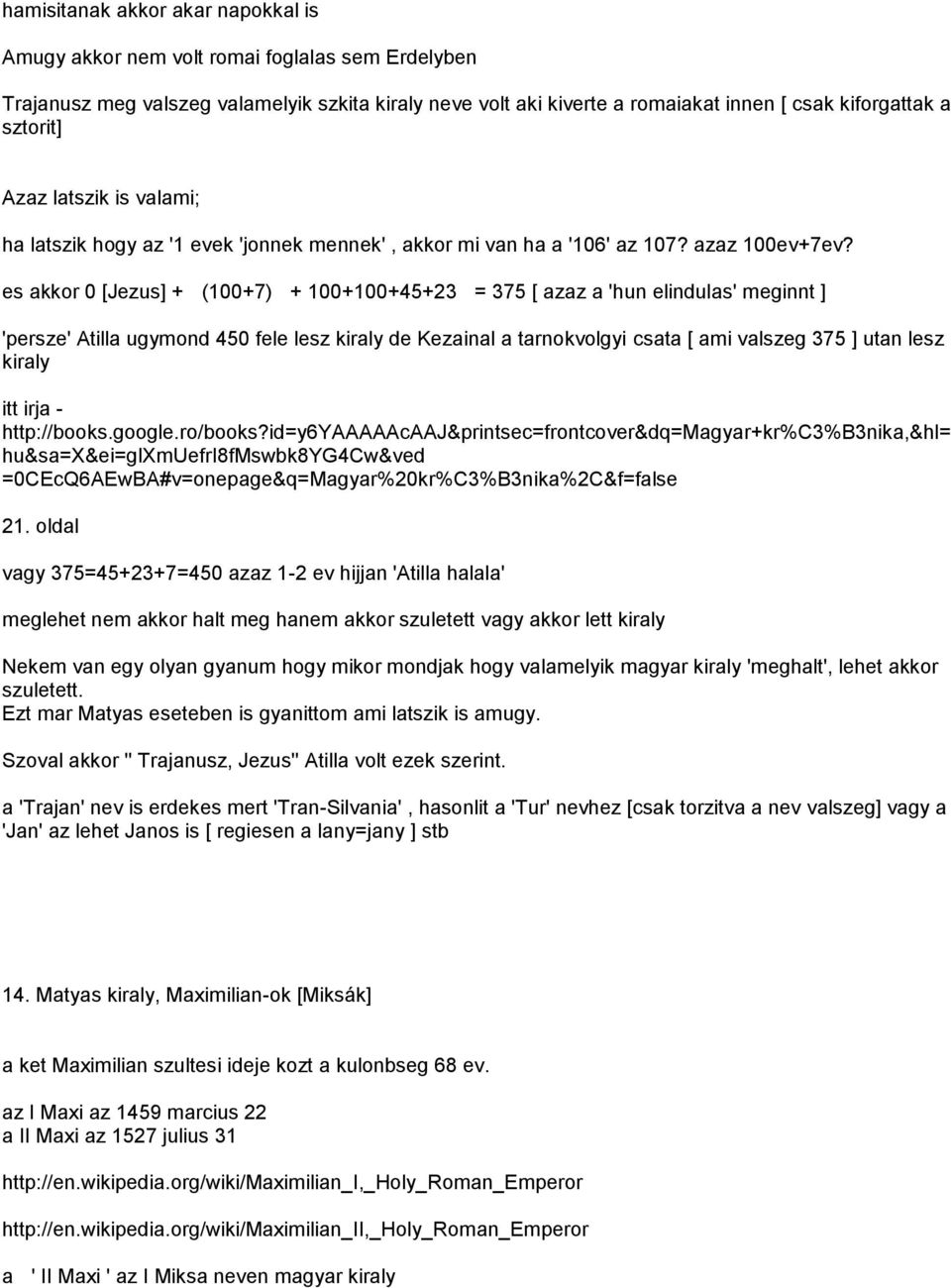 es akkor 0 [Jezus] + (100+7) + 100+100+45+23 = 375 [ azaz a 'hun elindulas' meginnt ] 'persze' Atilla ugymond 450 fele lesz kiraly de Kezainal a tarnokvolgyi csata [ ami valszeg 375 ] utan lesz