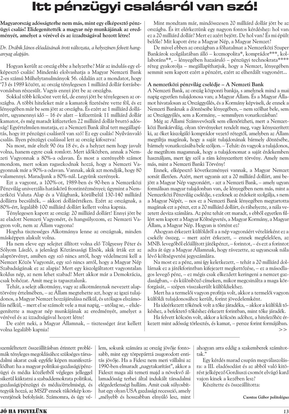 Mindenki elolvashatja a Magyar Nemzeti Bank 2-es számú Mûhelytanulmányok 56. oldalán azt a mondatot, hogy 73 és 1989 között, az ország ténylegesen 1 milliárd dollár forrásbevonásban részesült.