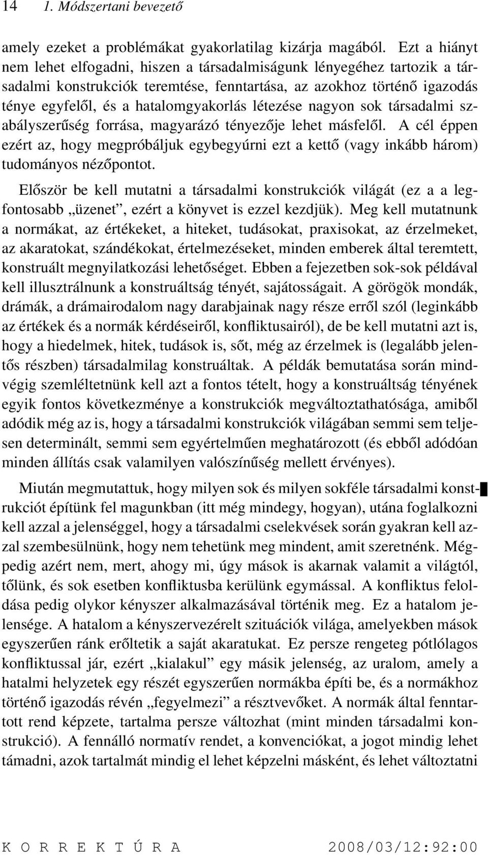 létezése nagyon sok társadalmi szabályszerűség forrása, magyarázó tényezője lehet másfelől. A cél éppen ezért az, hogy megpróbáljuk egybegyúrni ezt a kettő (vagy inkább három) tudományos nézőpontot.