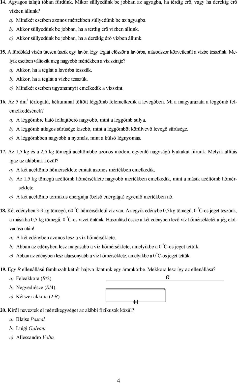 Egy téglát először a lavórba, másodszor közvetlenül a vízbe tesszünk. Melyik esetben változik meg nagyobb mértékben a víz szintje? a) Akkor, ha a téglát a lavórba tesszük.