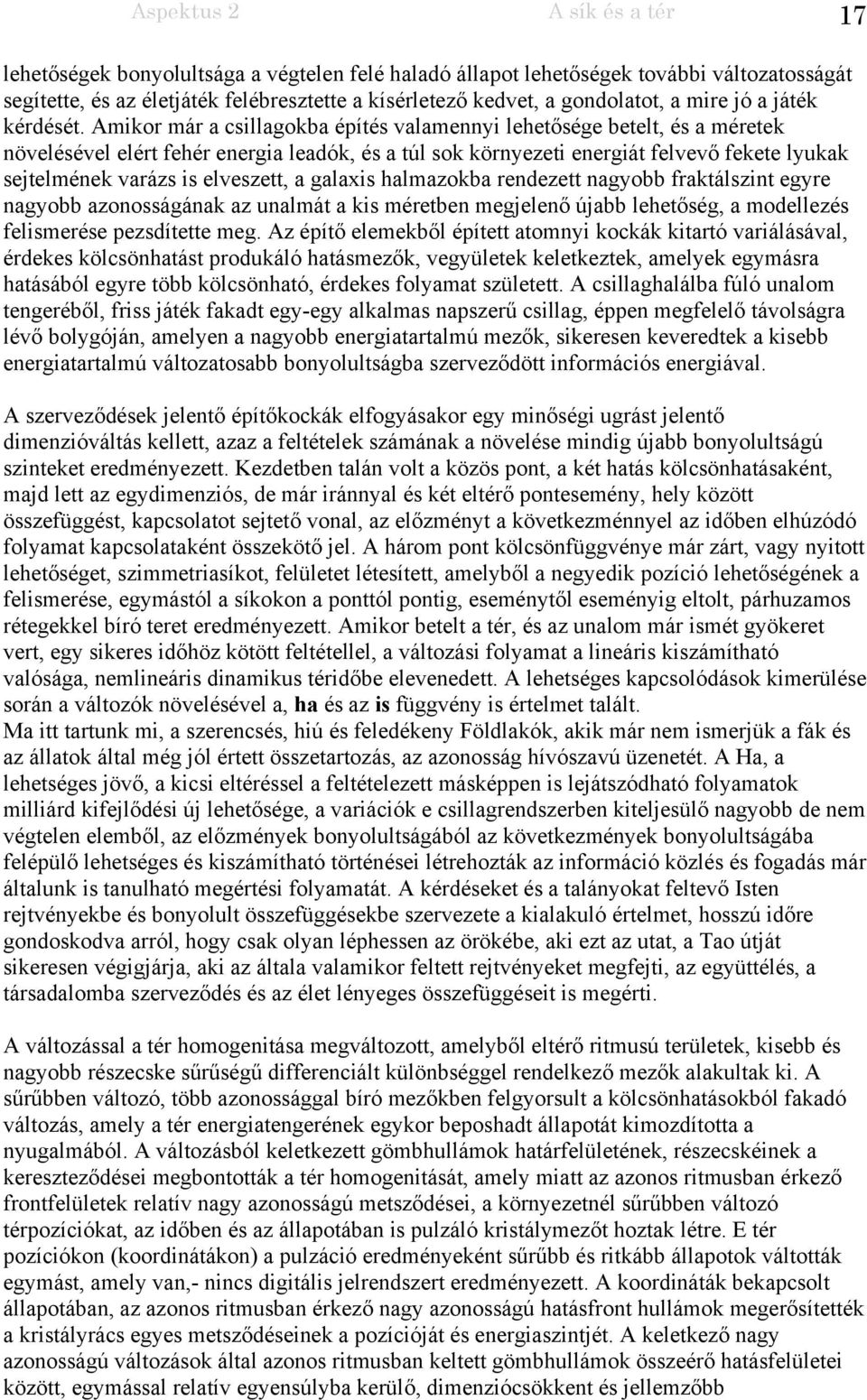 Amikor már a csillagokba építés valamennyi lehetősége betelt, és a méretek növelésével elért fehér energia leadók, és a túl sok környezeti energiát felvevő fekete lyukak sejtelmének varázs is