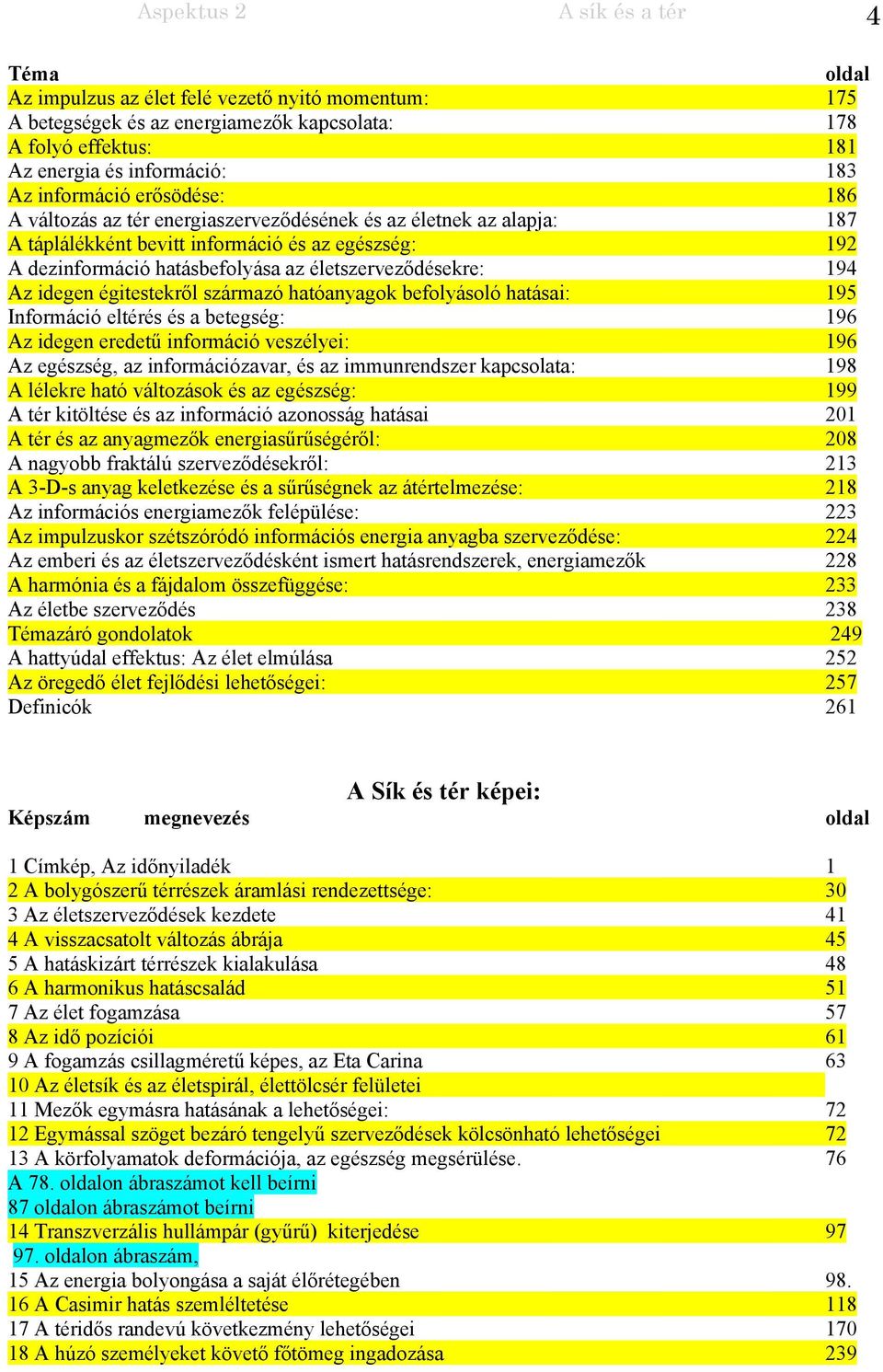 életszerveződésekre: 194 Az idegen égitestekről származó hatóanyagok befolyásoló hatásai: 195 Információ eltérés és a betegség: 196 Az idegen eredetű információ veszélyei: 196 Az egészség, az