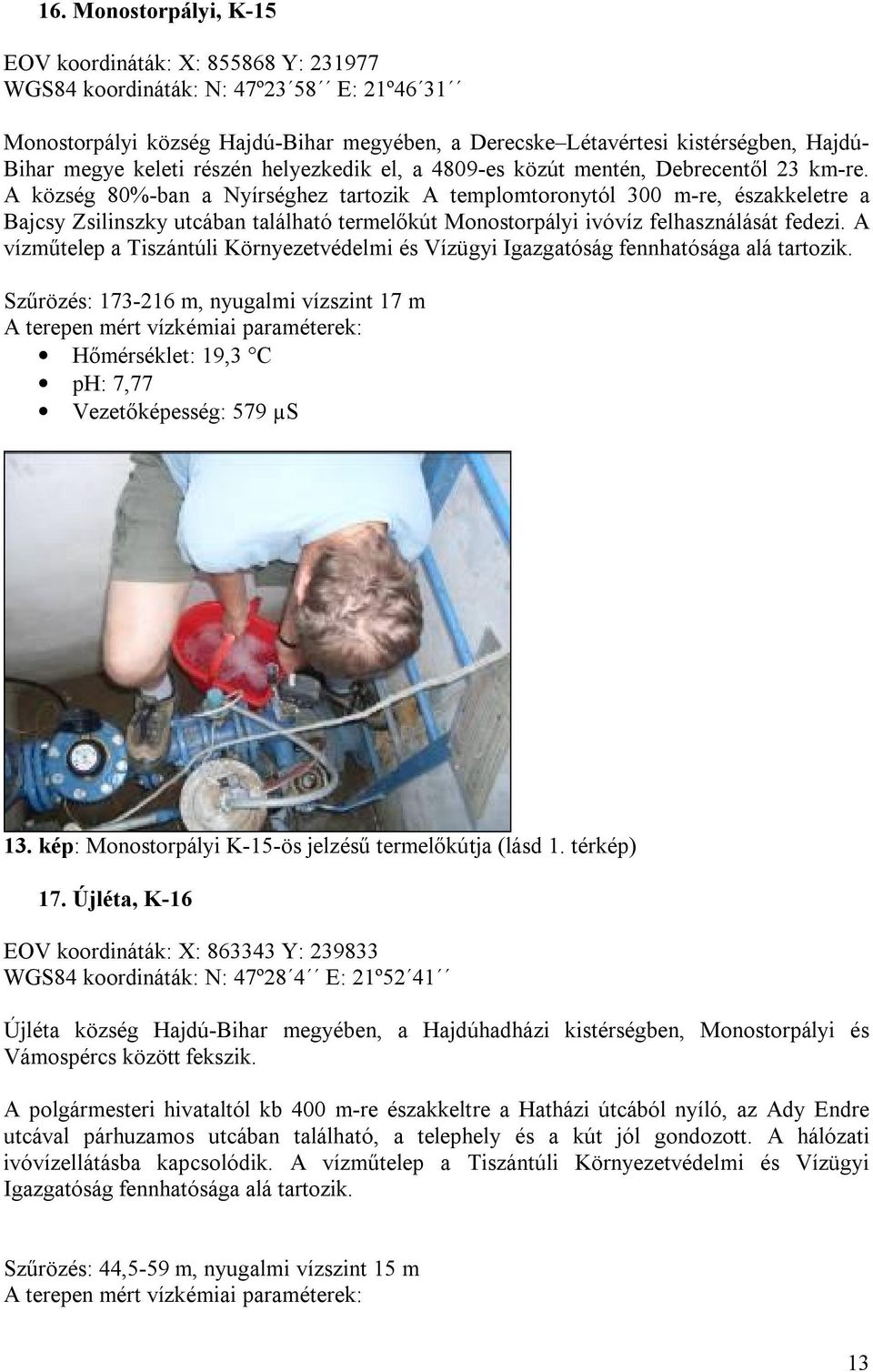 A község 80%-ban a Nyírséghez tartozik A templomtoronytól 300 m-re, északkeletre a Bajcsy Zsilinszky utcában található termelőkút Monostorpályi ivóvíz felhasználását fedezi.