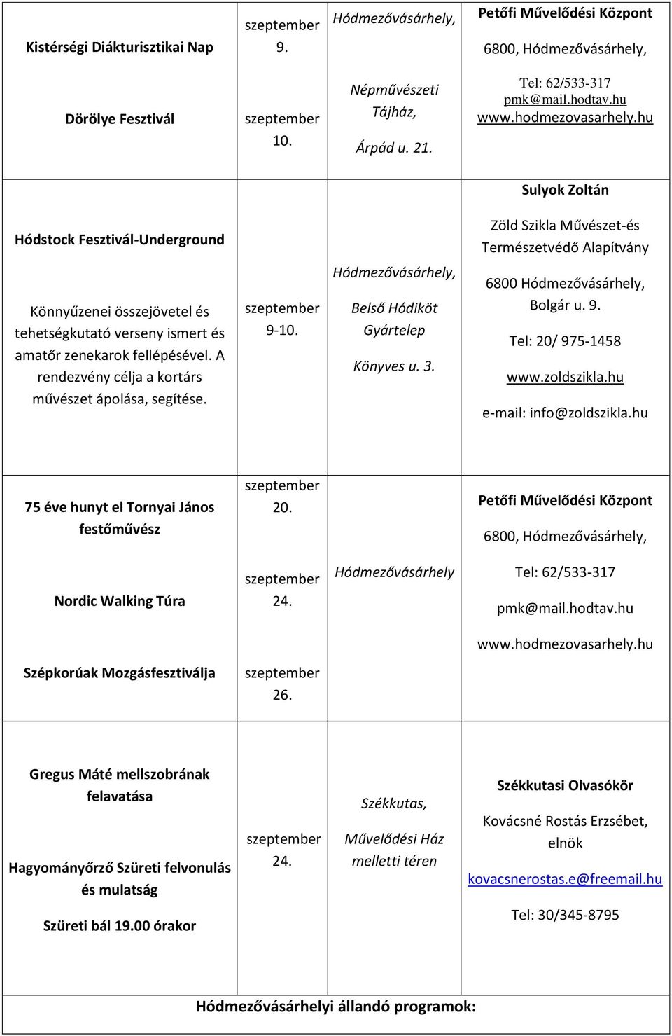 A rendezvény célja a kortárs művészet ápolása, segítése. 9-10. Hódmezővásárhely, Belső Hódiköt Gyártelep Könyves u. 3. 6800 Hódmezővásárhely, Bolgár u. 9. Tel: 20/ 975-1458 www.zoldszikla.