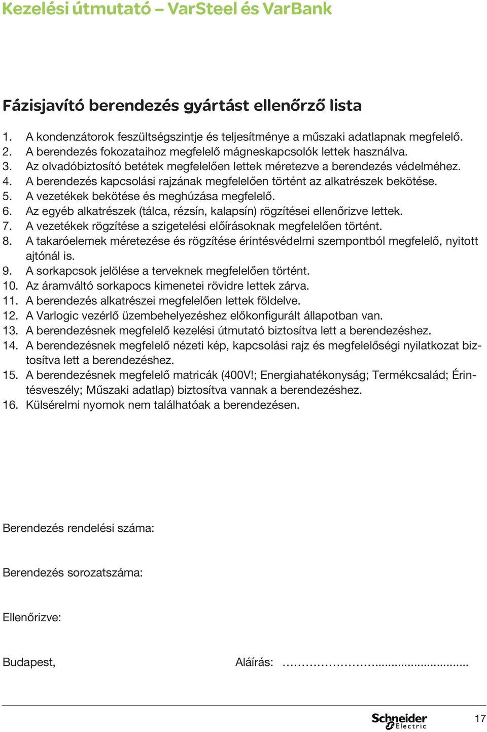 A berendezés kapcsolási rajzának megfelelően történt az alkatrészek bekötése. 5. A vezetékek bekötése és meghúzása megfelelő. 6.