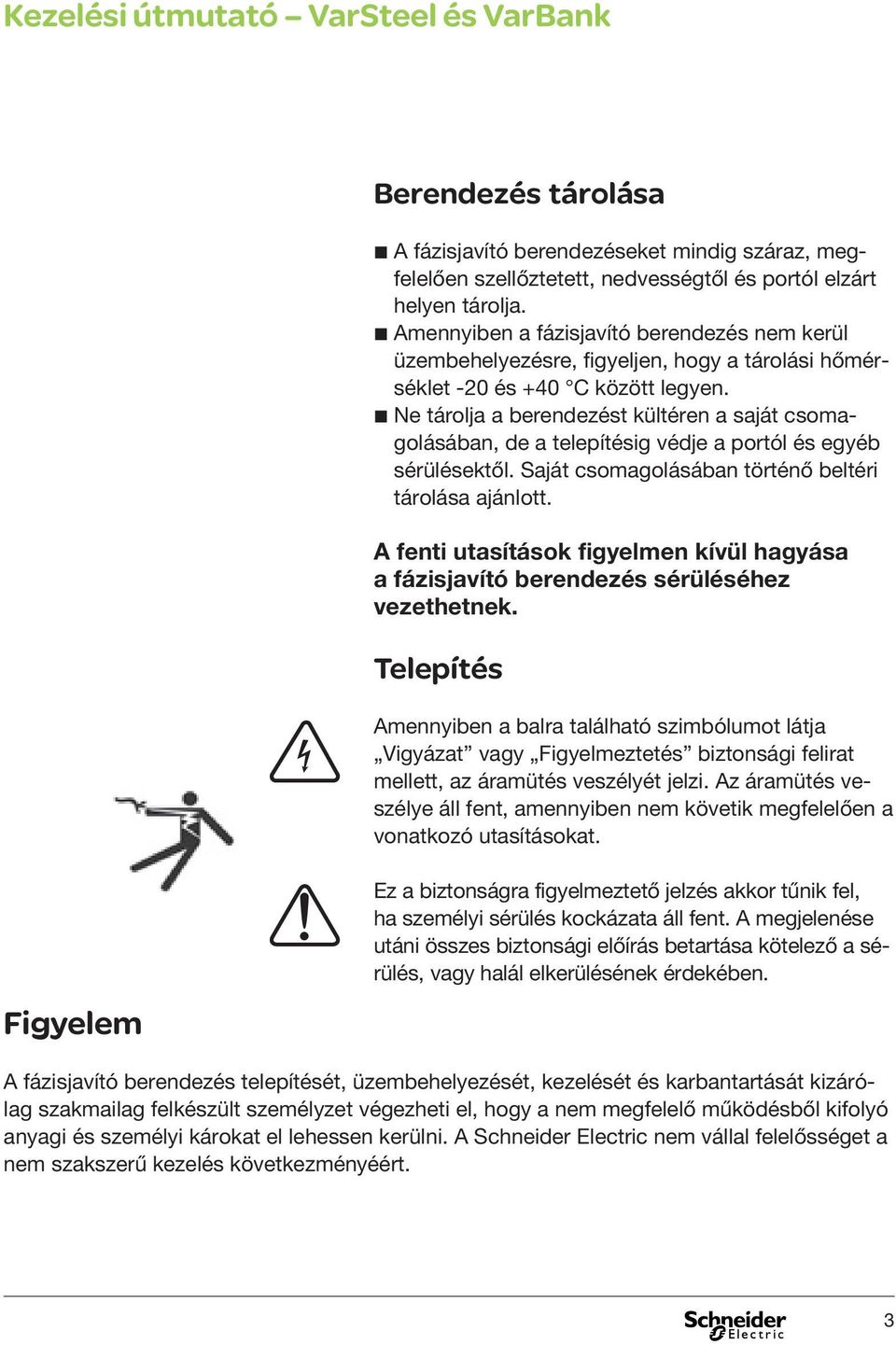 b Ne tárolja a berendezést kültéren a saját csomagolásában, de a telepítésig védje a portól és egyéb sérülésektől. Saját csomagolásában történő beltéri tárolása ajánlott.