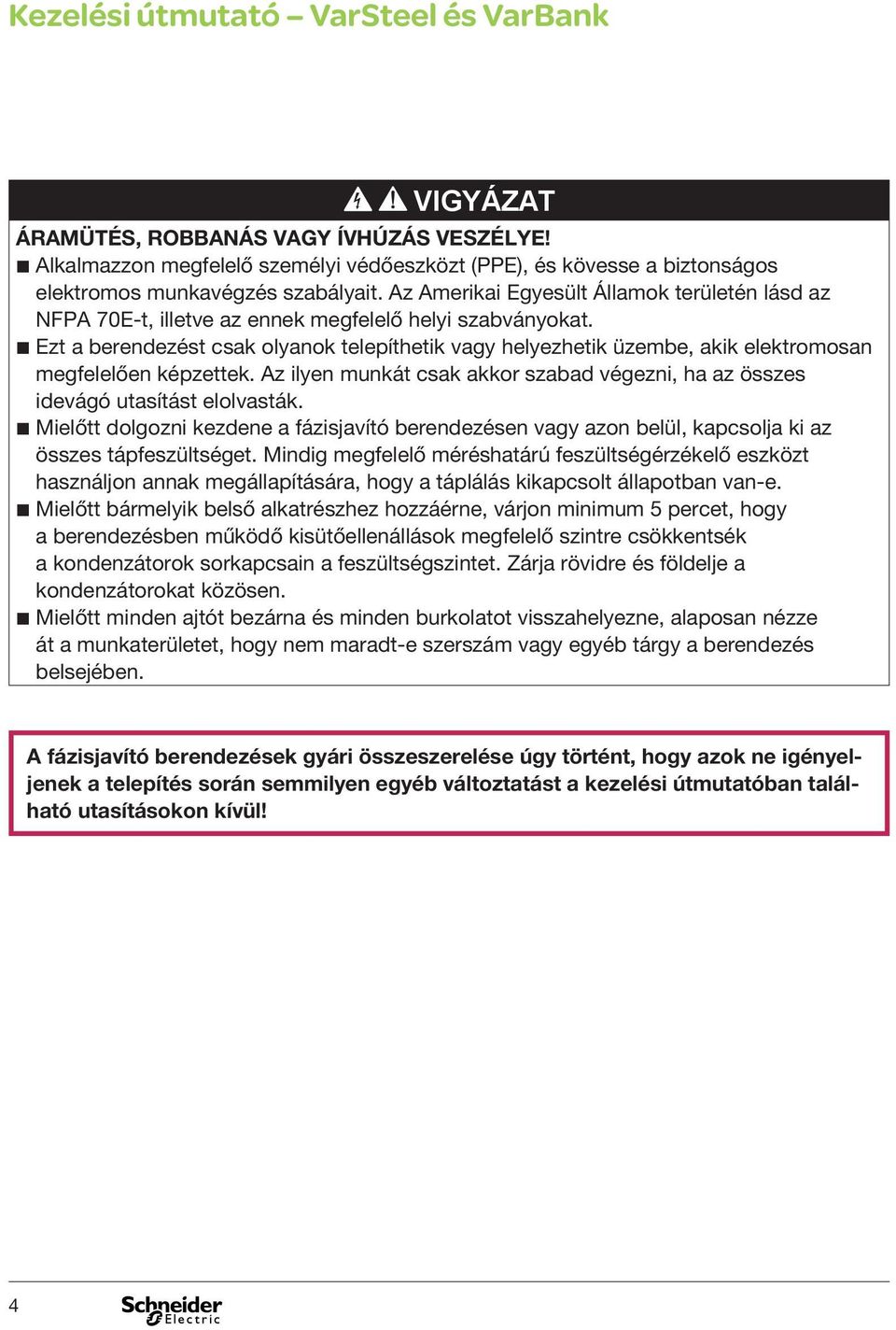 b Ezt a berendezést csak olyanok telepíthetik vagy helyezhetik üzembe, akik elektromosan megfelelően képzettek. Az ilyen munkát csak akkor szabad végezni, ha az összes idevágó utasítást elolvasták.