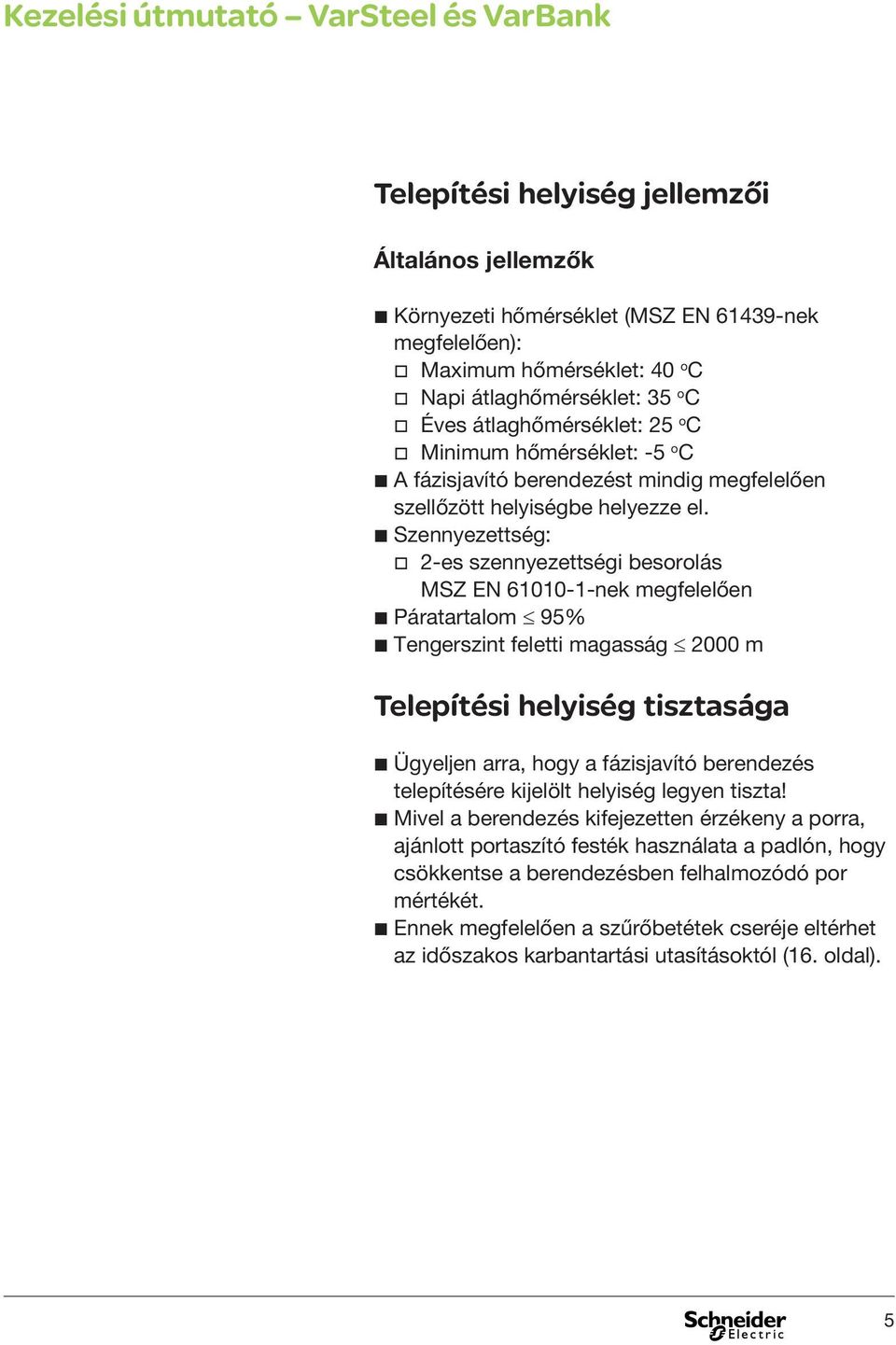 b Szennyezettség: v 2-es szennyezettségi besorolás MSZ EN 61010-1-nek megfelelően b Páratartalom 95% b Tengerszint feletti magasság 2000 m Telepítési helyiség tisztasága b Ügyeljen arra, hogy a