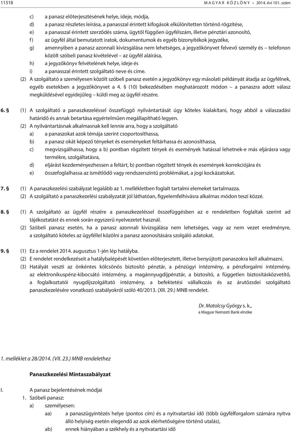 függően ügyfélszám, illetve pénztári azonosító, f) az ügyfél által bemutatott iratok, dokumentumok és egyéb bizonyítékok jegyzéke, g) amennyiben a panasz azonnali kivizsgálása nem lehetséges, a