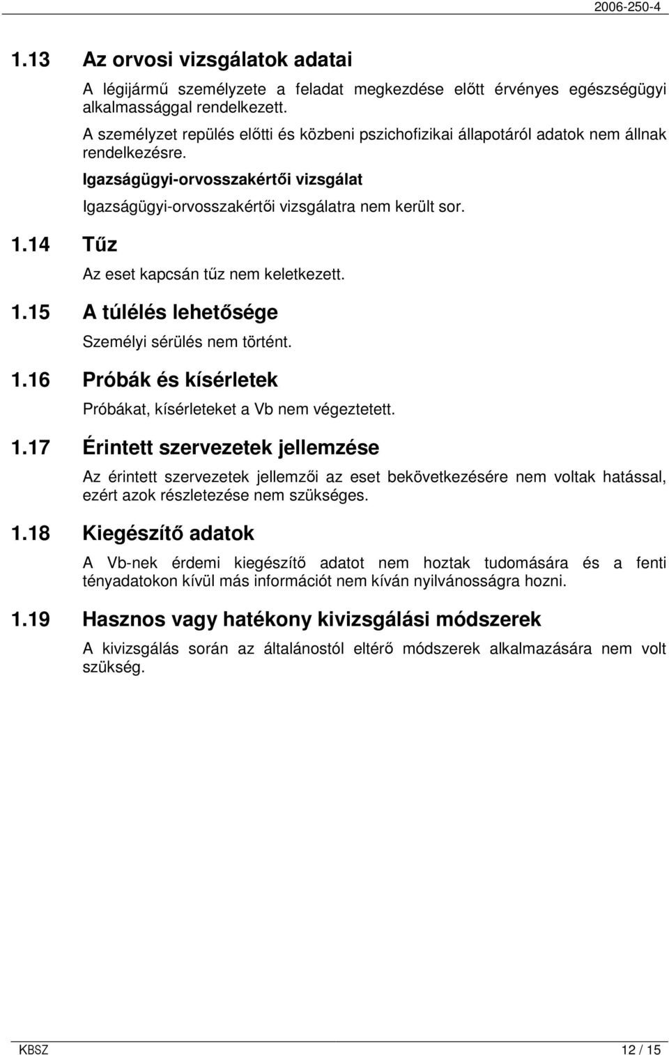 Az eset kapcsán tőz nem keletkezett. 1.15 A túlélés lehetısége Személyi sérülés nem történt. 1.16 Próbák és kísérletek Próbákat, kísérleteket a Vb nem végeztetett. 1.17 Érintett szervezetek jellemzése Az érintett szervezetek jellemzıi az eset bekövetkezésére nem voltak hatással, ezért azok részletezése nem szükséges.