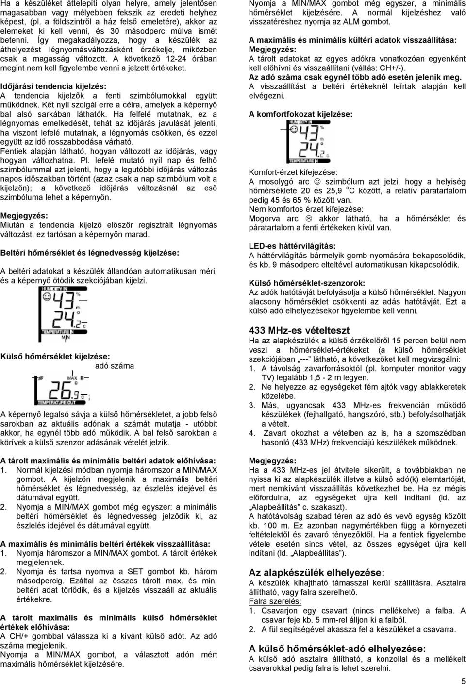 Így megakadályozza, hogy a készülék az áthelyezést légnyomásváltozásként érzékelje, miközben csak a magasság változott. A következő 12-24 órában megint nem kell figyelembe venni a jelzett értékeket.