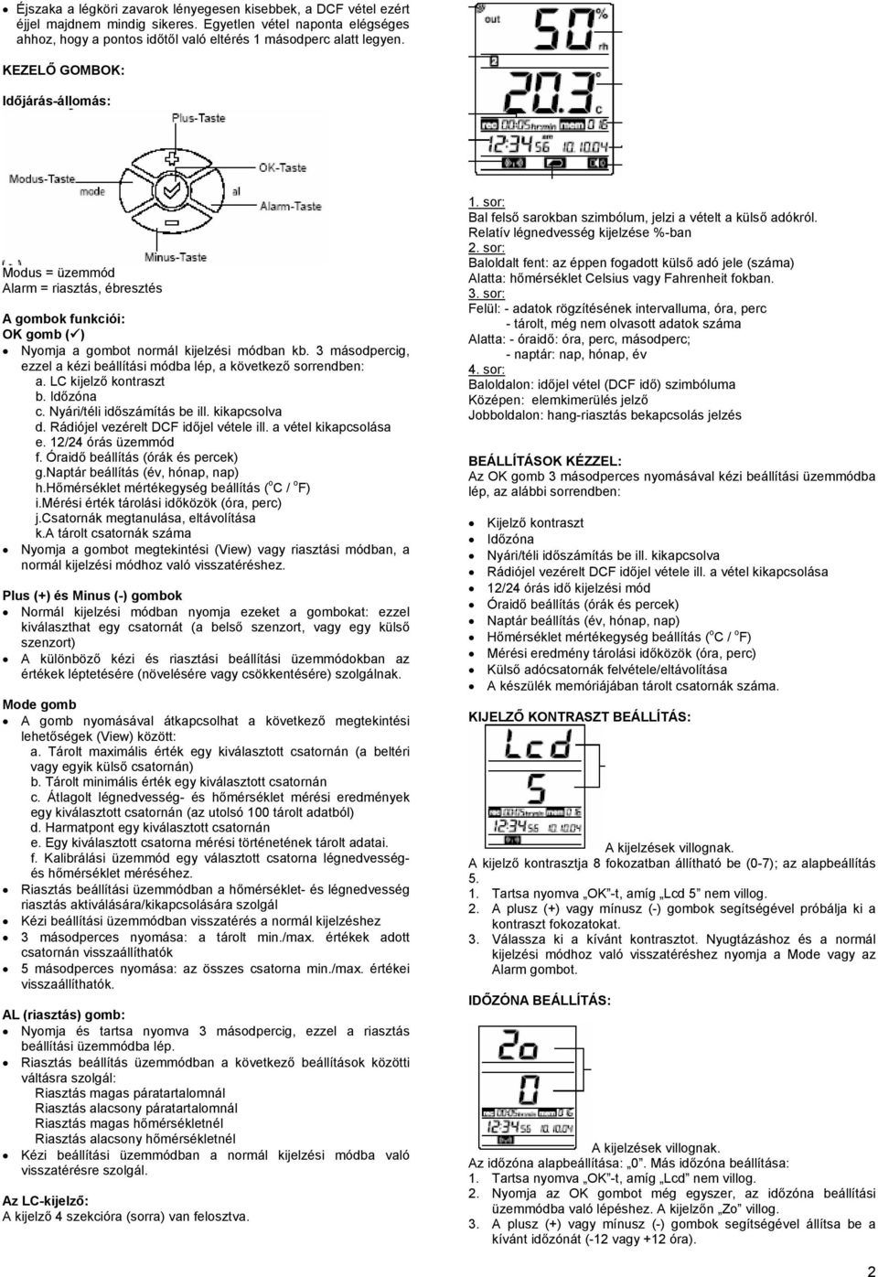 3 másodpercig, ezzel a kézi beállítási módba lép, a következő sorrendben: a. LC kijelző kontraszt b. Időzóna c. Nyári/téli időszámítás be ill. kikapcsolva d. Rádiójel vezérelt DCF időjel vétele ill.