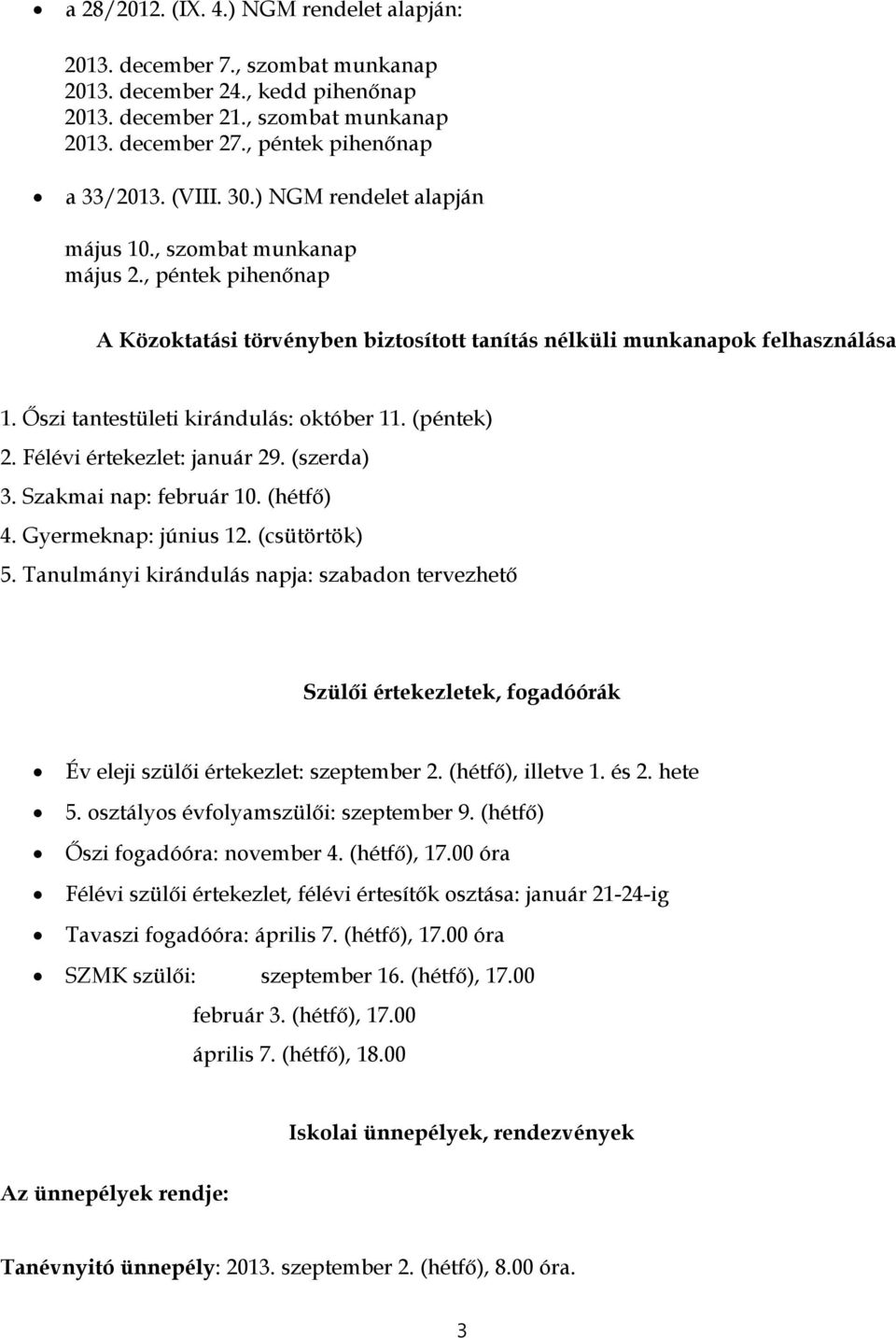 Őszi tantestületi kirándulás: október 11. (péntek) 2. Félévi értekezlet: január 29. (szerda) 3. Szakmai nap: február 10. (hétfő) 4. Gyermeknap: június 12. (csütörtök) 5.